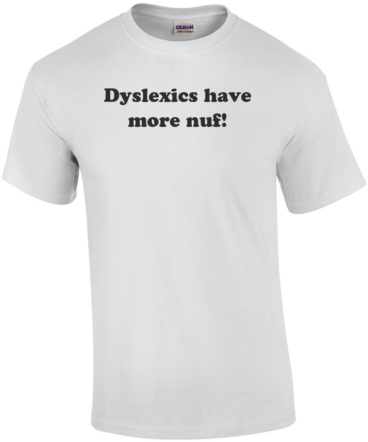 Dyslexics Have More Nuf T-Shirt