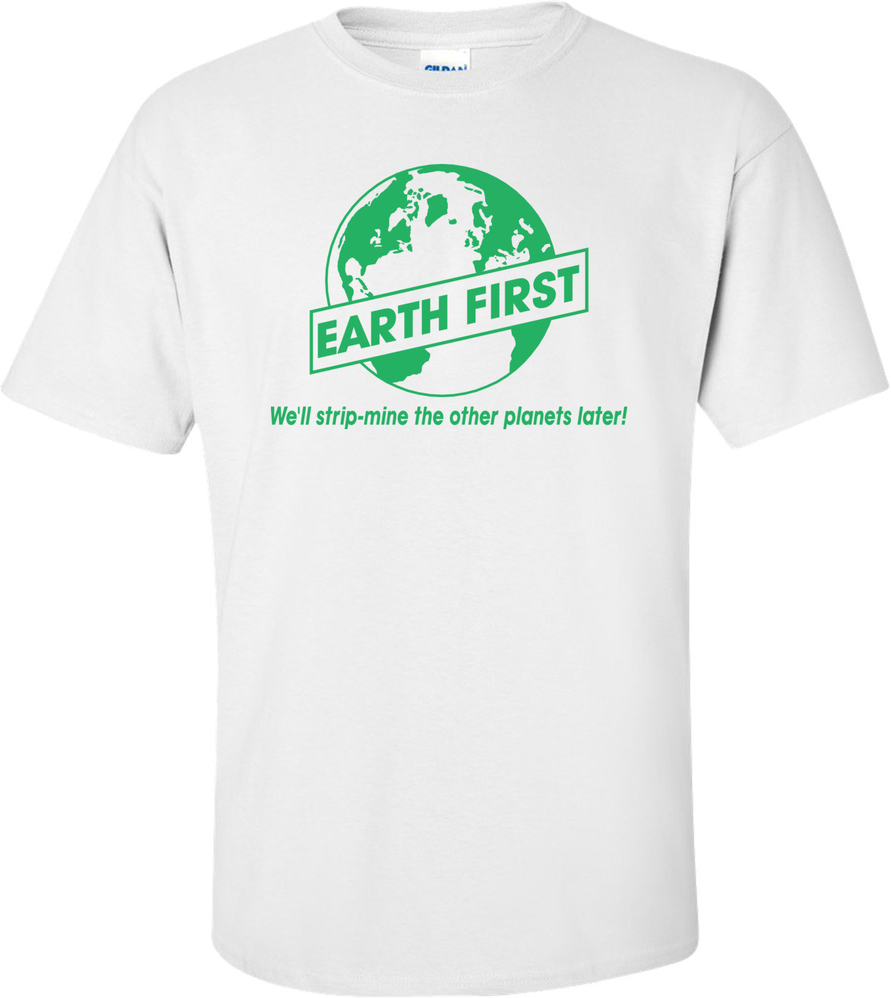 Earth First, We'll Strip-mine The Other Planets Later T-shirt