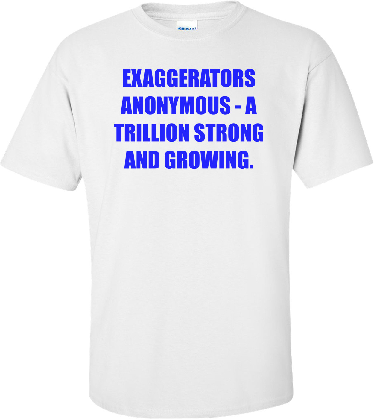 EXAGGERATORS ANONYMOUS - A TRILLION STRONG AND GROWING. Shirt