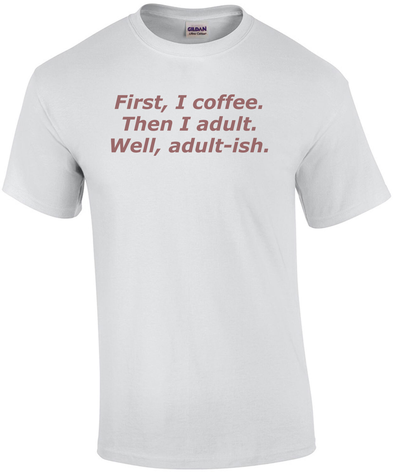 First, I coffee. Then I adult. Well, adult-ish. Coffee T-Shirt