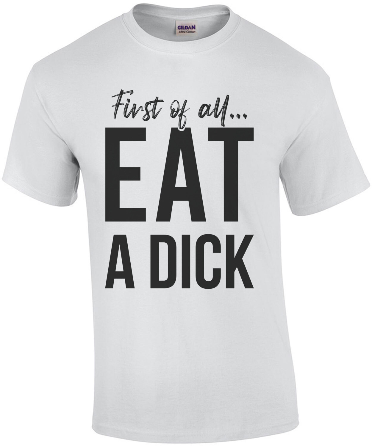 First of all... eat a dick - funny insult t-shirt
