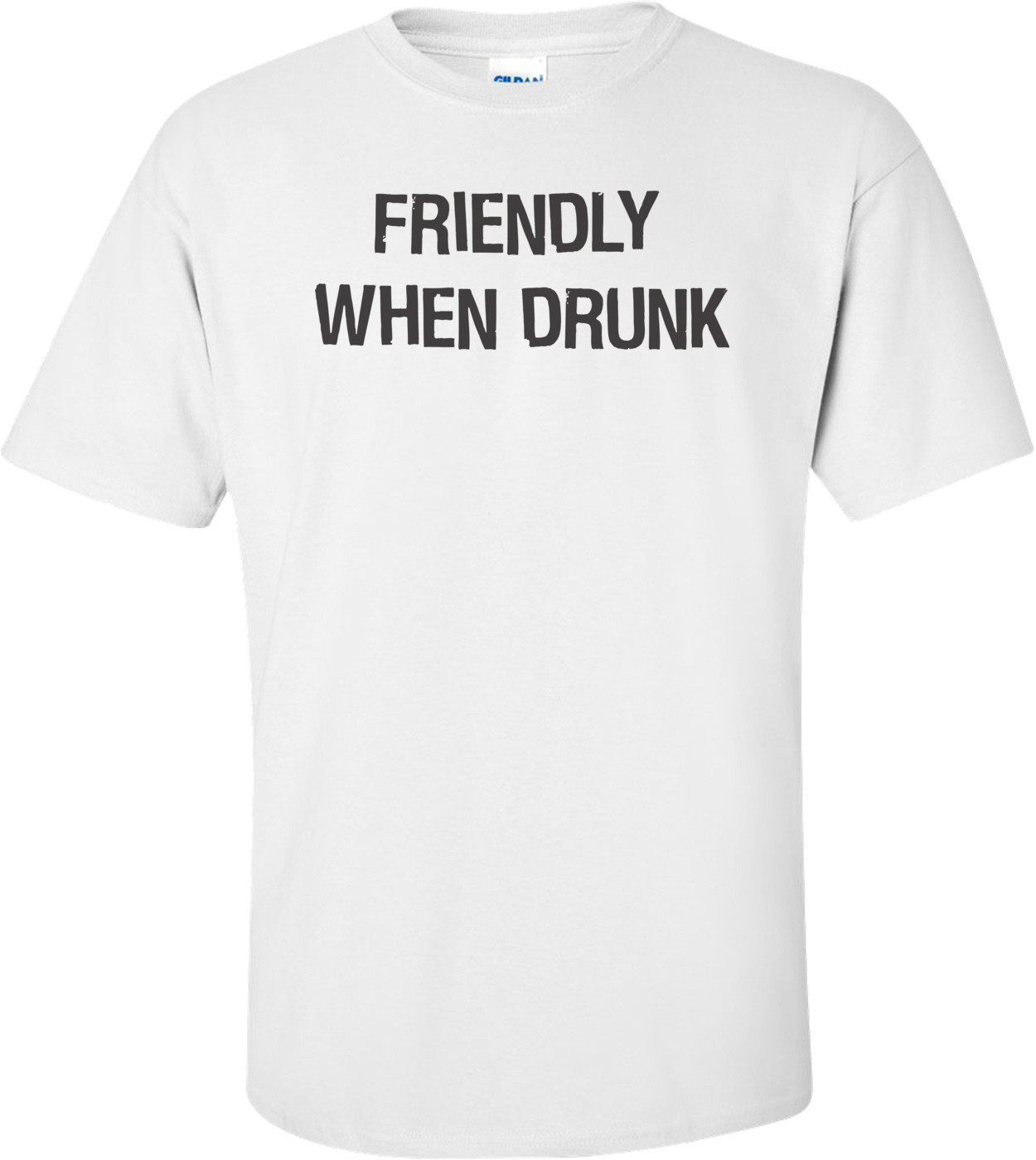 Friendly When Drunk  T-shirt
