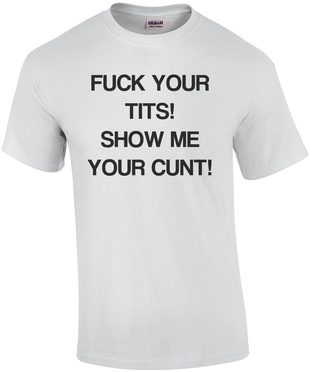 Fuck Your Tits! Show Me Your Cunt! Shirt