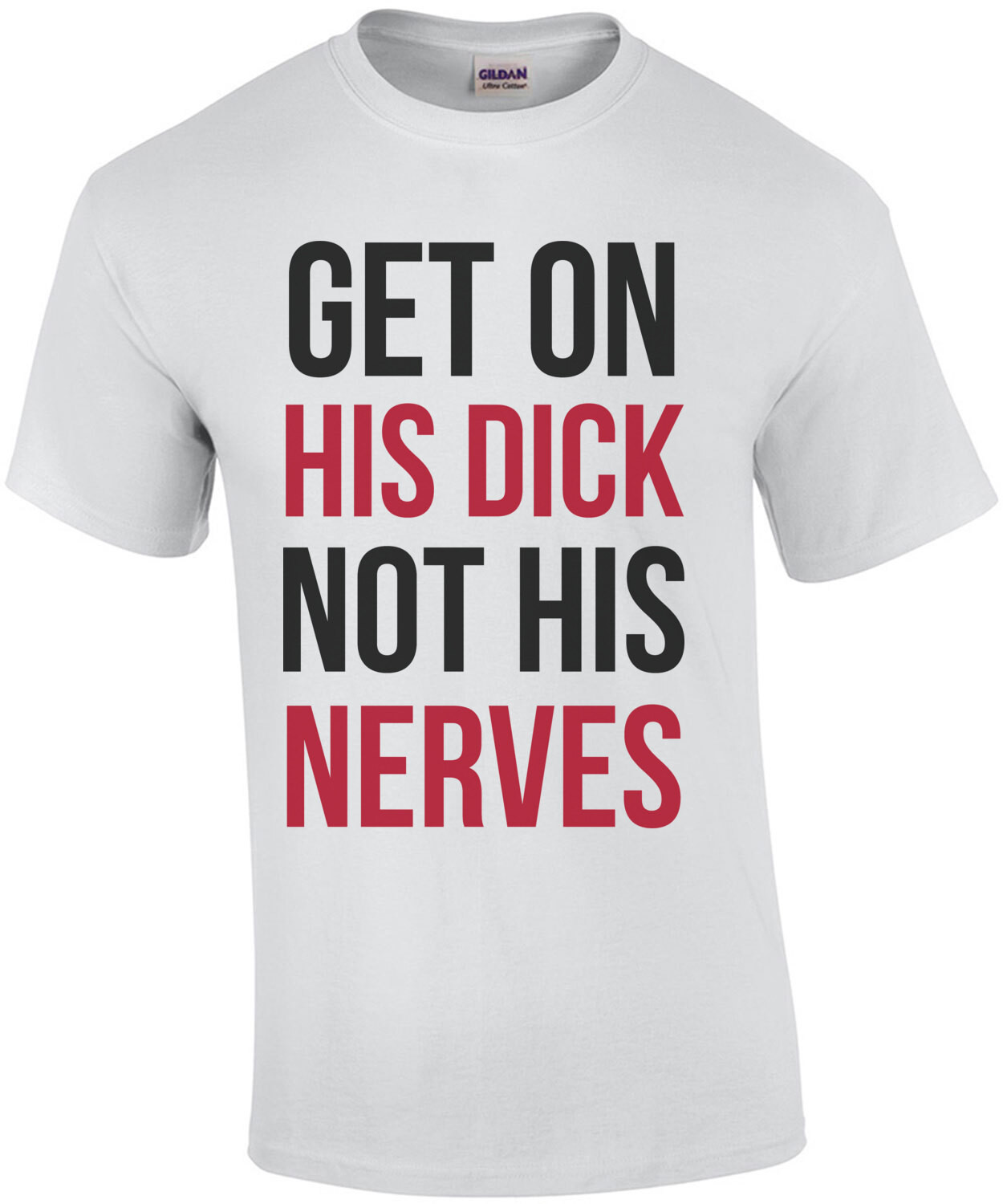 Get On His Dick Not His Nerves - funny t-shirt