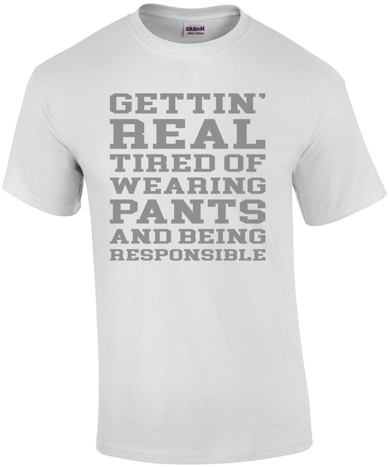 Gettin' real tired of wearing pants and being responsible - funny sarcastic t-shirt