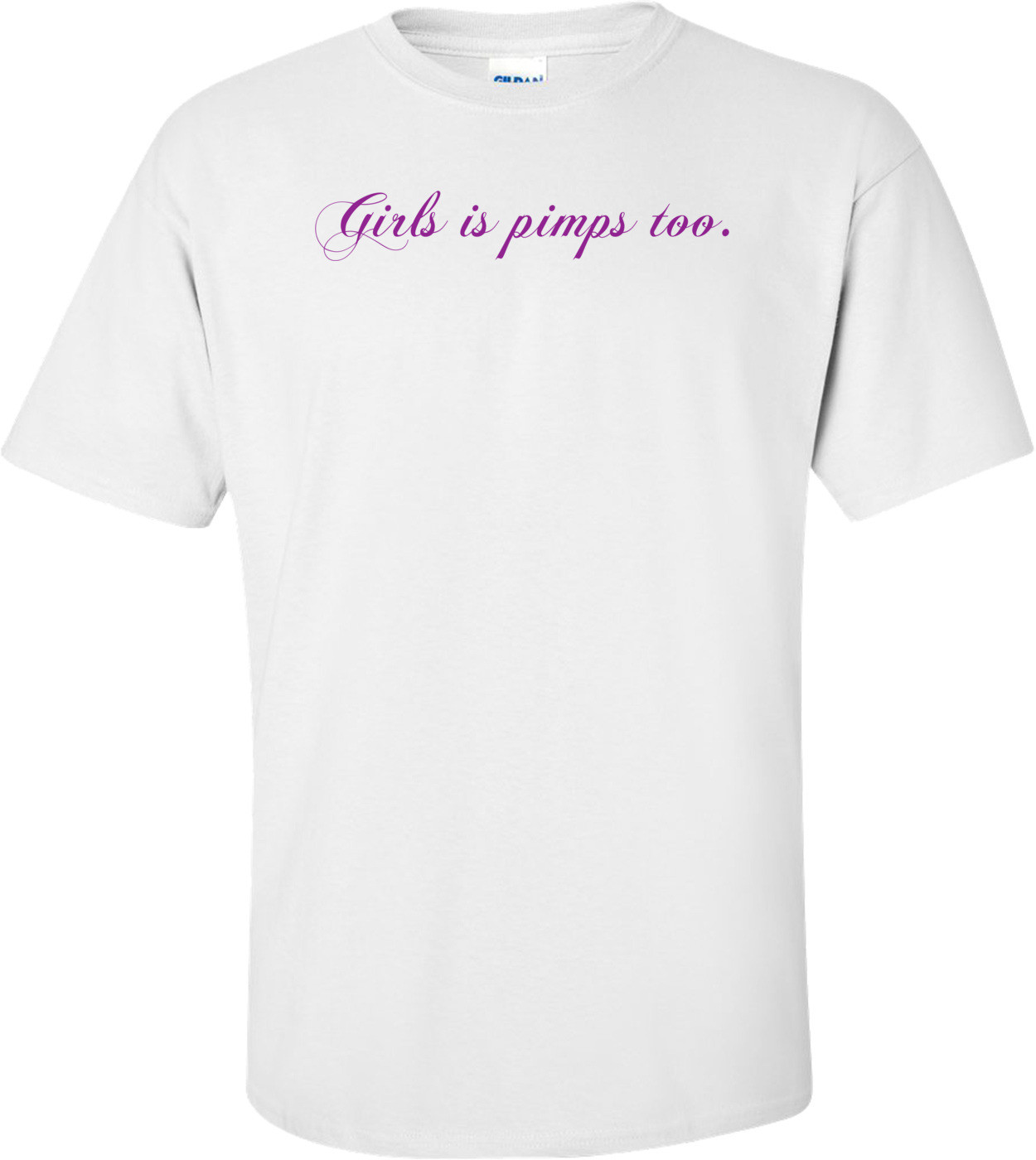 Girls Is Pimps Too. Shirt