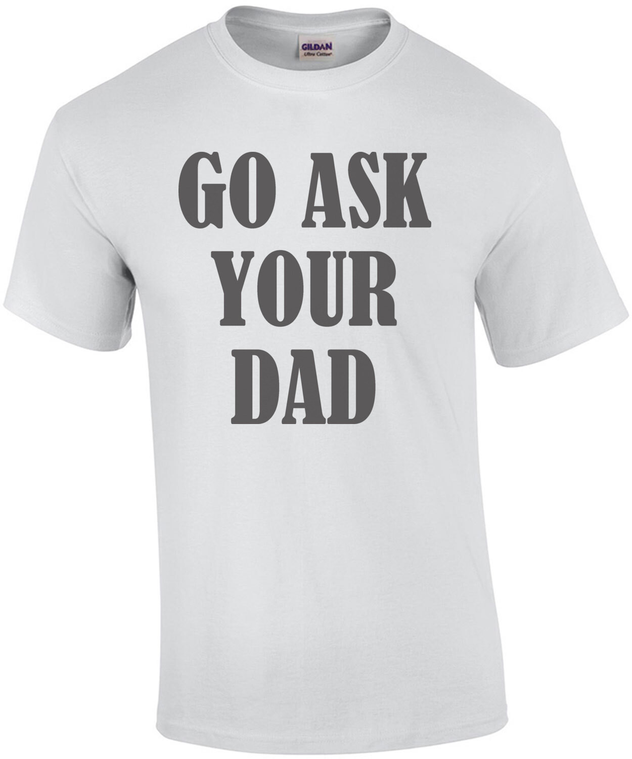 Go ask your Dad - funny parent t-shirt
