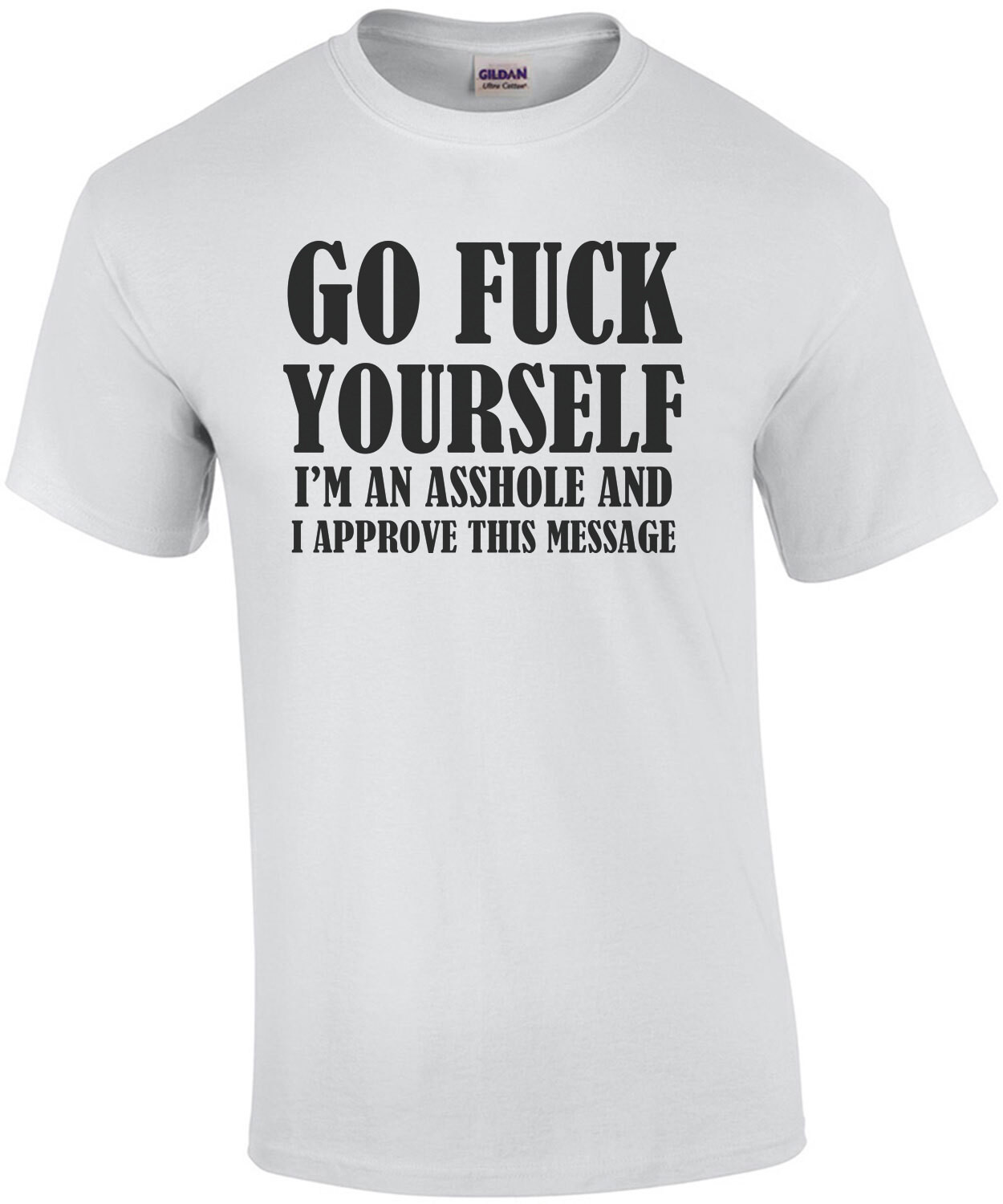 Go fuck yourself - I'm an asshole and I approve this message. Offensive Rude T-Shirt