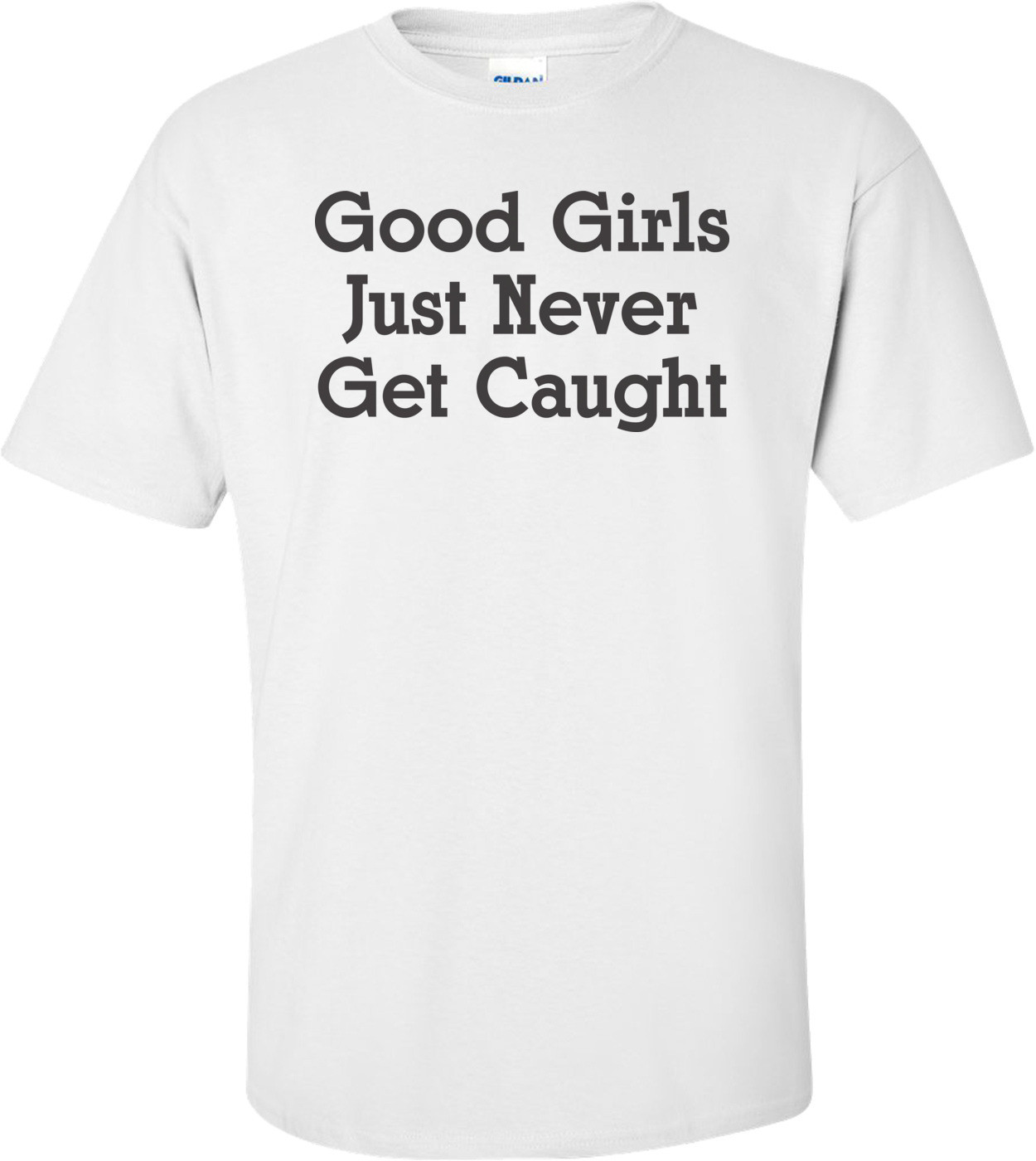 Good Girls Just Never Get Caught T-shirt