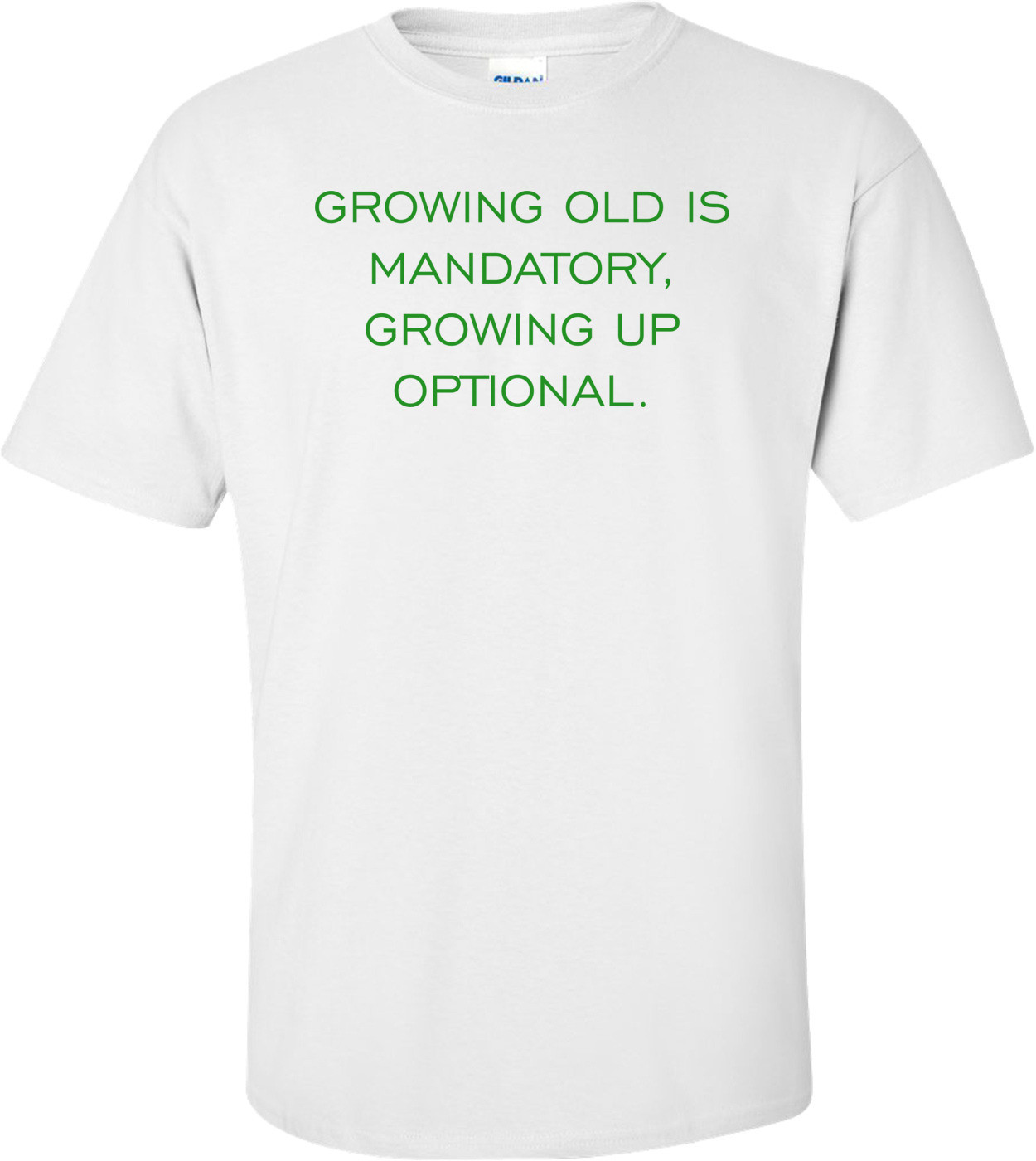 GROWING OLD IS MANDATORY, GROWING UP OPTIONAL. Shirt