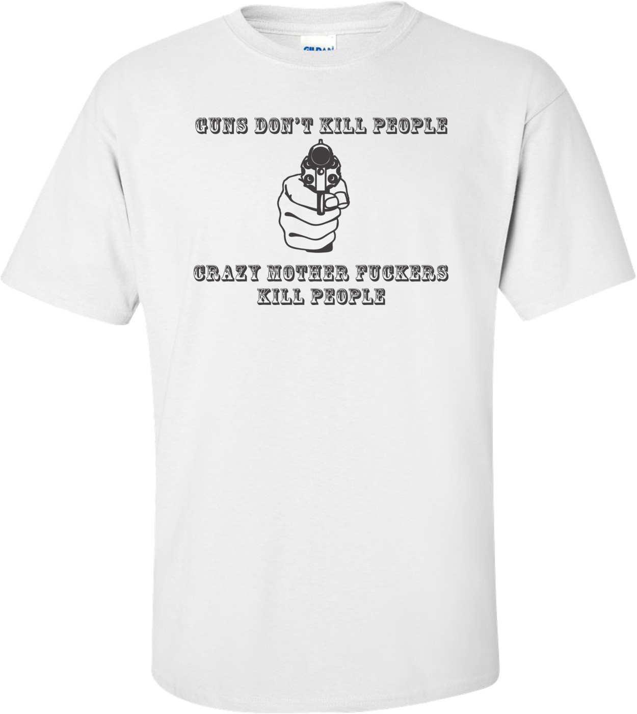 Guns Don't Kill People, Crazy Mother Fuckers Do T-shirt
