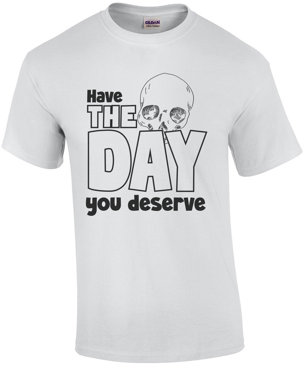 Have the day you deserve - funny sarcastic t-shirt