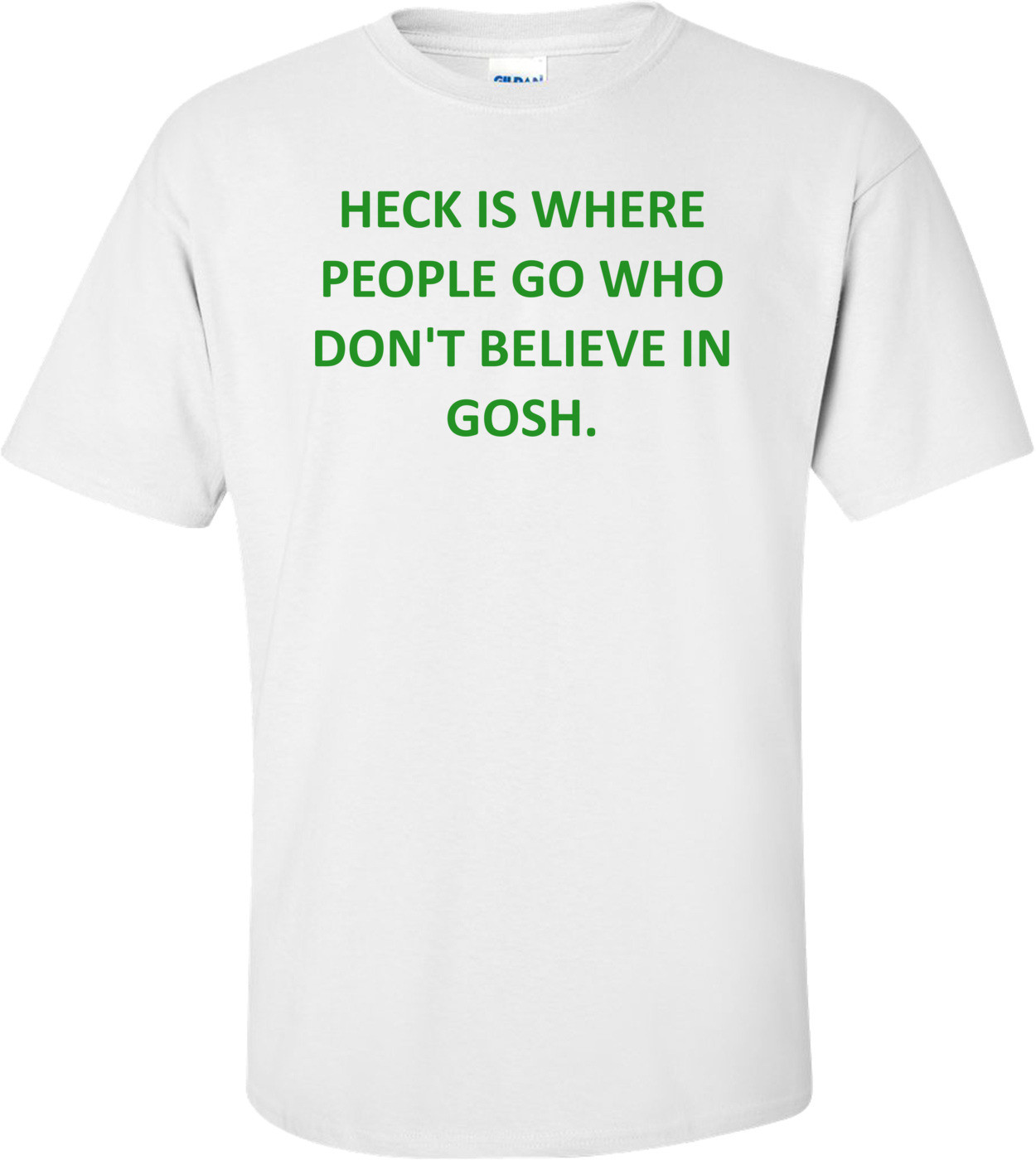 HECK IS WHERE PEOPLE GO WHO DON'T BELIEVE IN GOSH. Shirt