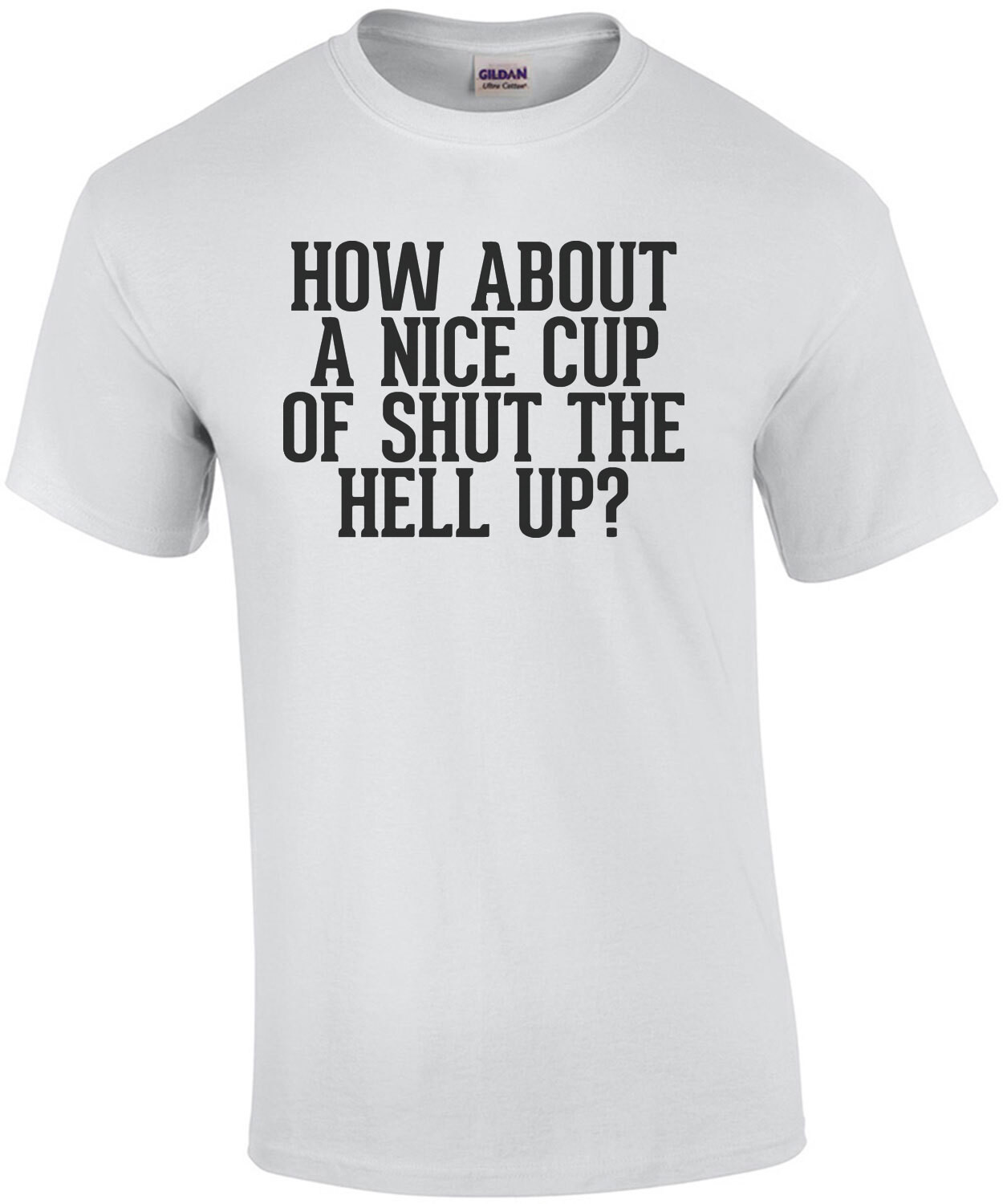 How About A Nice Cup Of Shut The Hell Up Funny Insult T shirt How about a nice cup of shut the hell up funny insult t shirt