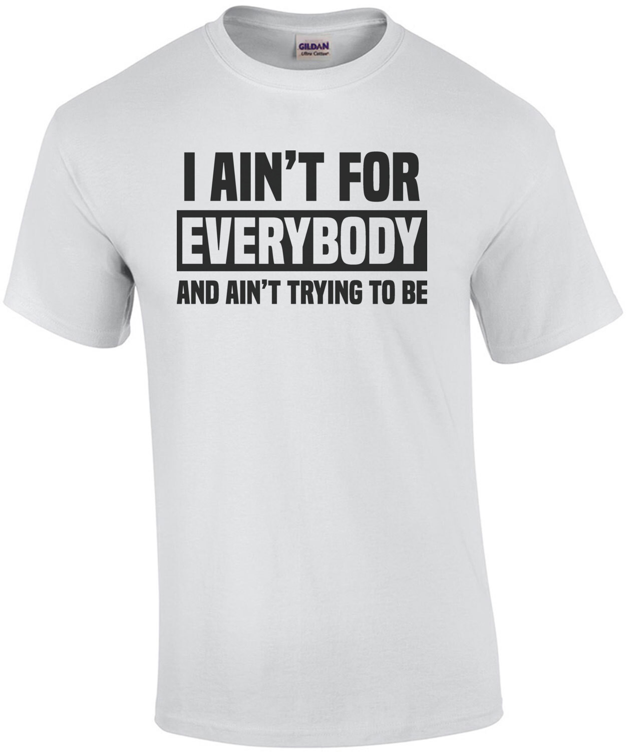 I ain't for everybody and ain't trying to be - funny t-shirt