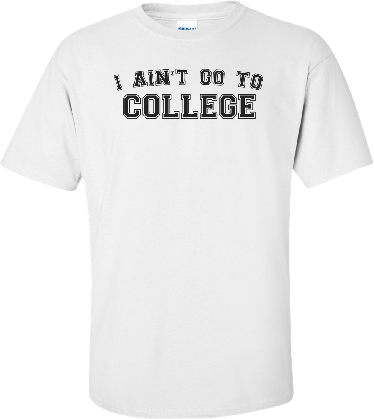 I Ain't Go To College Funny T-shirt