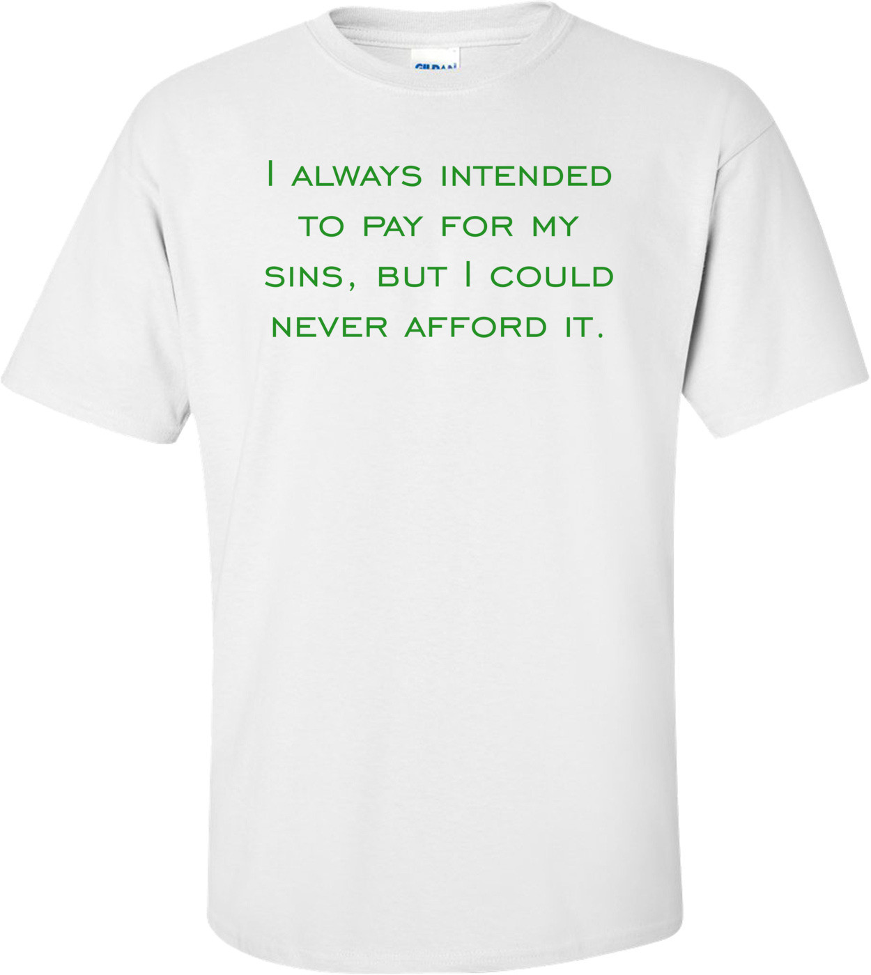I always intended to pay for my sins, but I could never afford it. Shirt