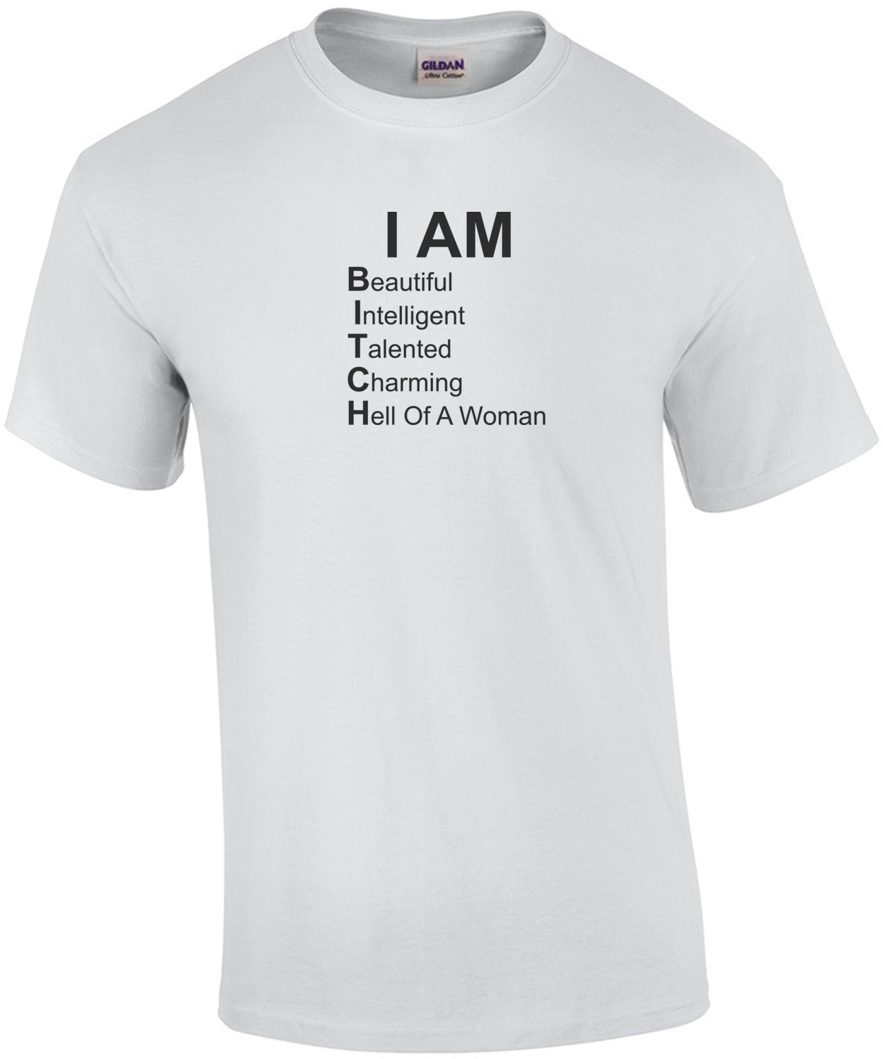 I AM BITCH - Beautiful Intelligent Tallented Charming Hell Of A Woman. Funny T-Shirt