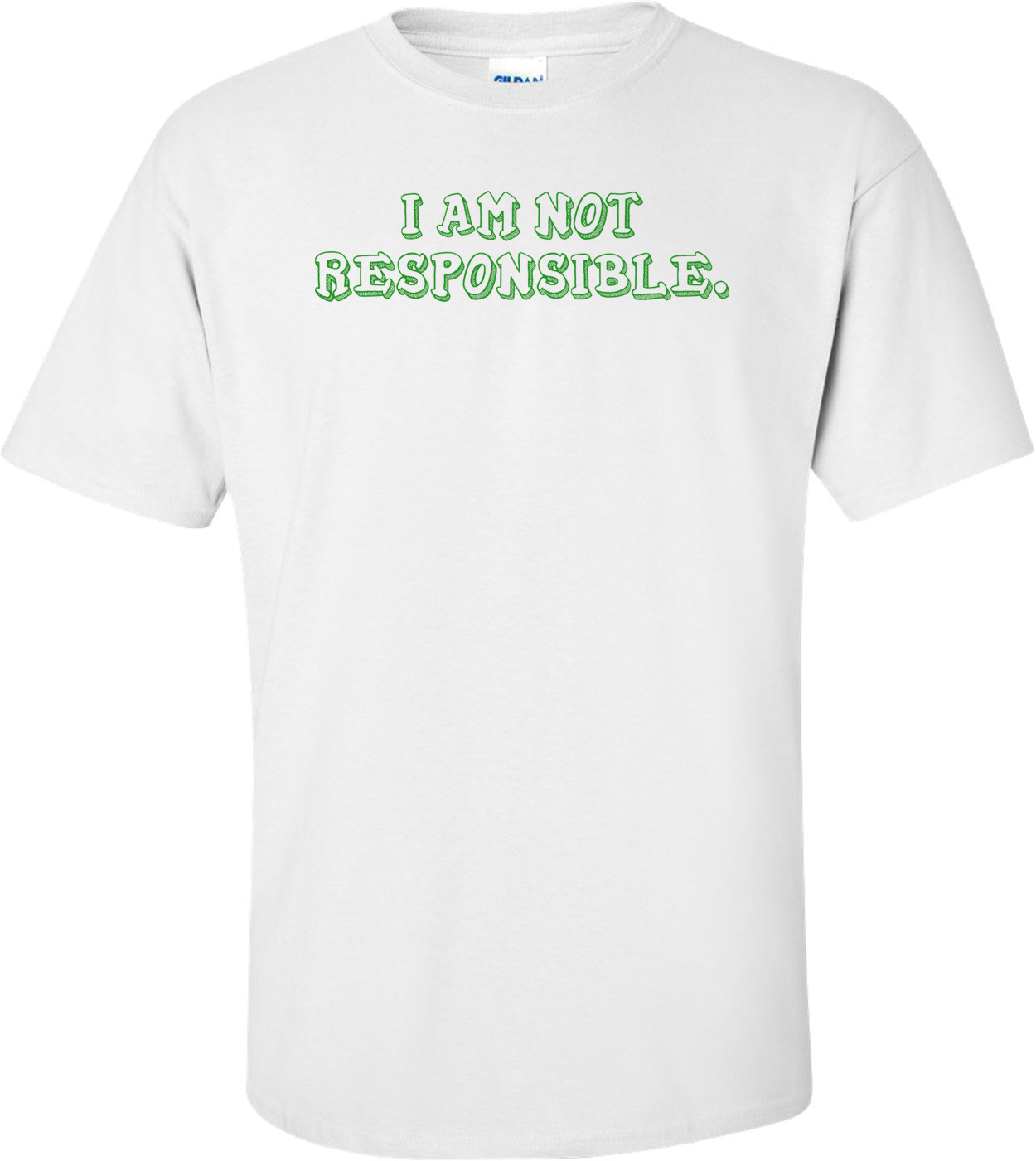 I AM NOT RESPONSIBLE. Shirt