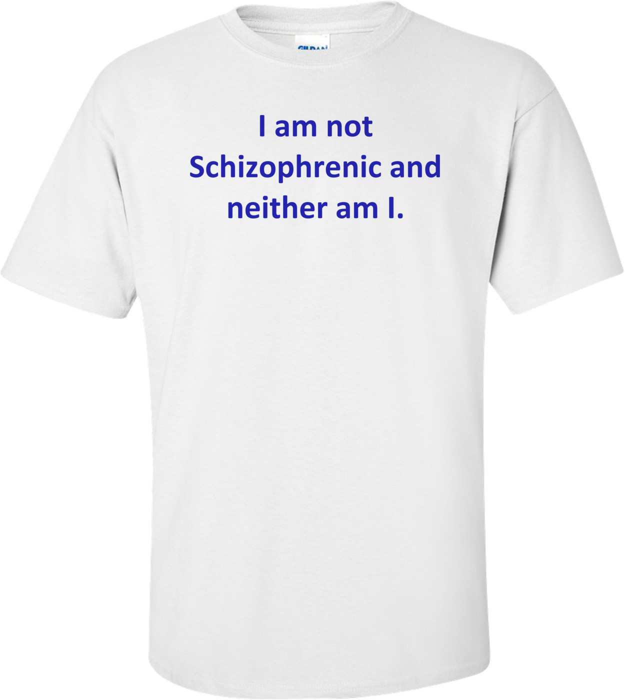 I am not Schizophrenic and neither am I. Shirt
