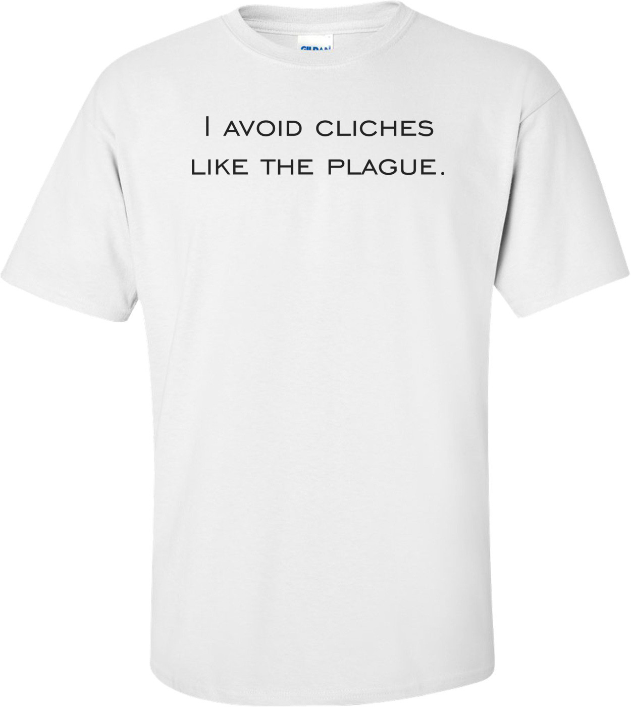 I avoid cliches like the plague. Shirt