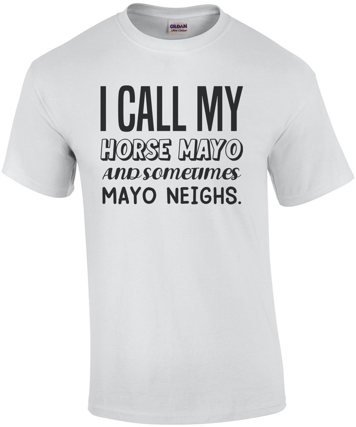 I call my horse Mayo and sometimes Mayo Neighs. funny pun t-shirt