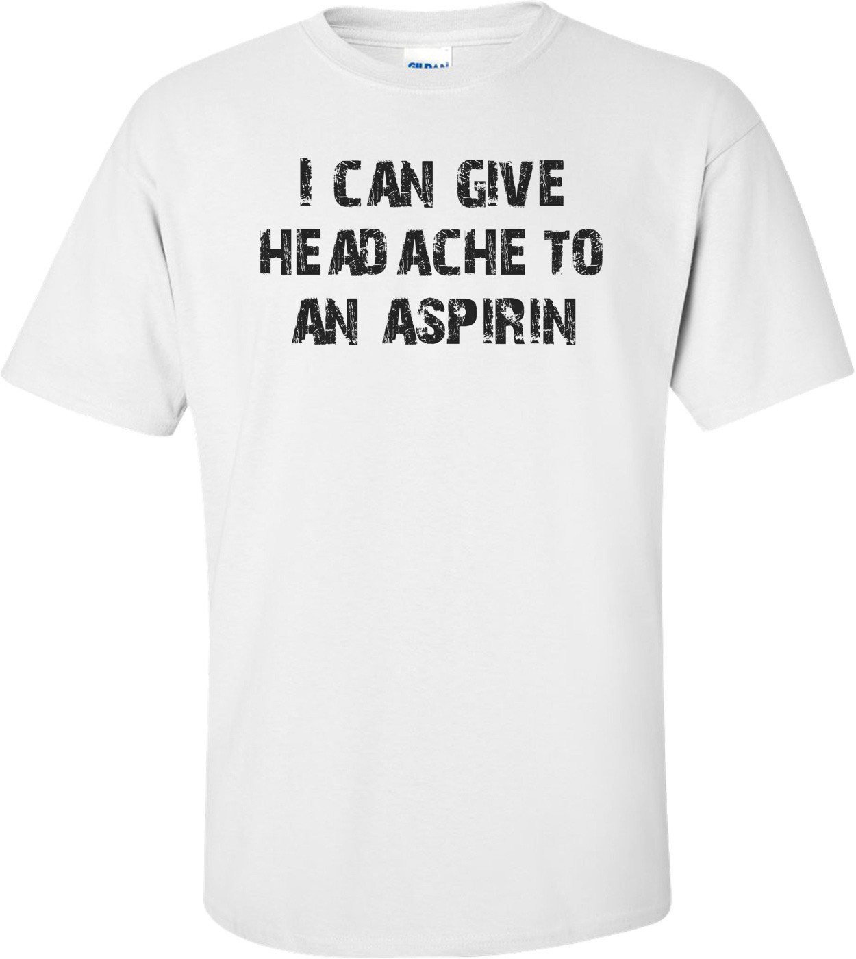 I can give headache to an aspirin Shirt