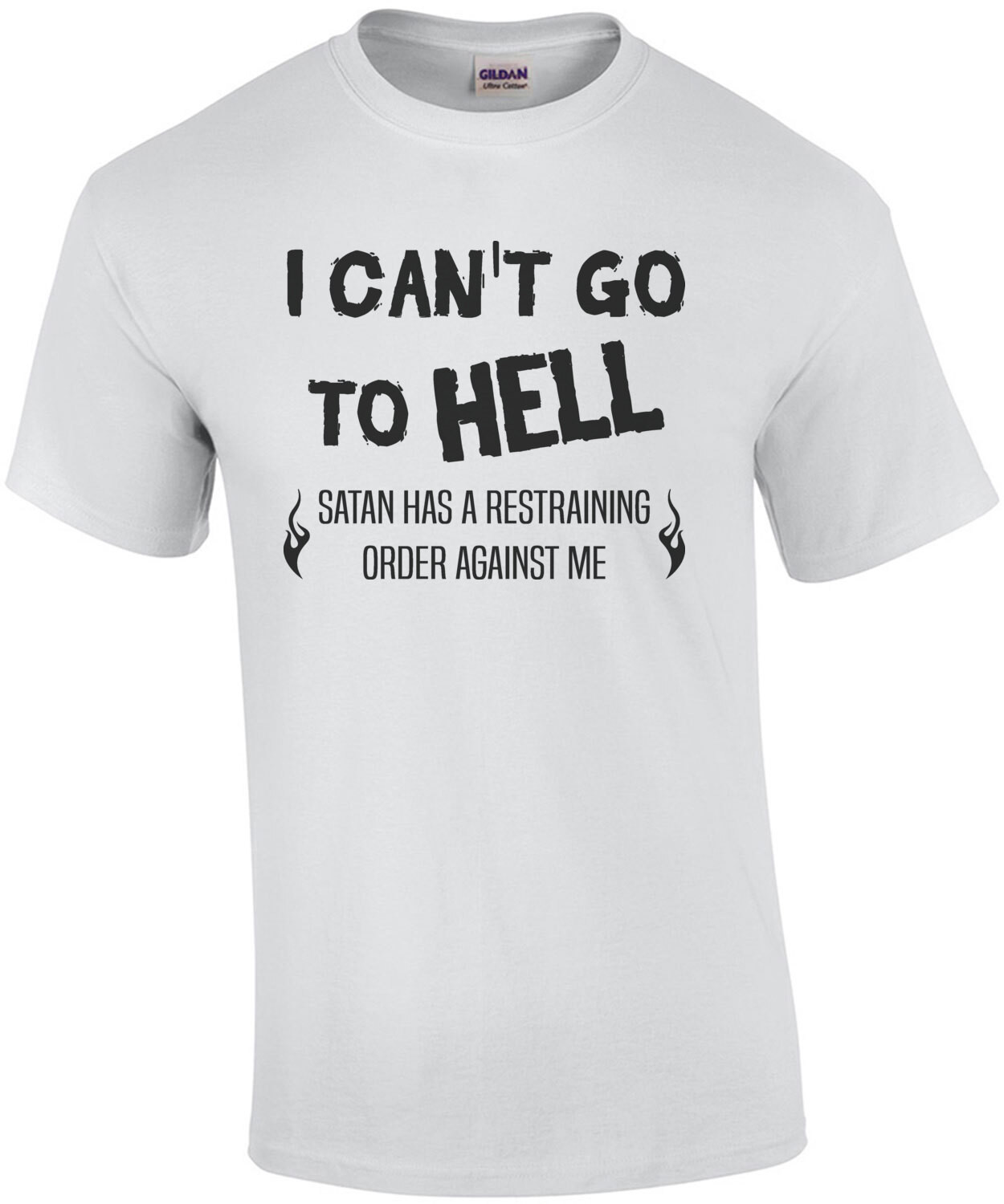 I can't go to Hell - Satan has a restraining order against me - funny t-shirt