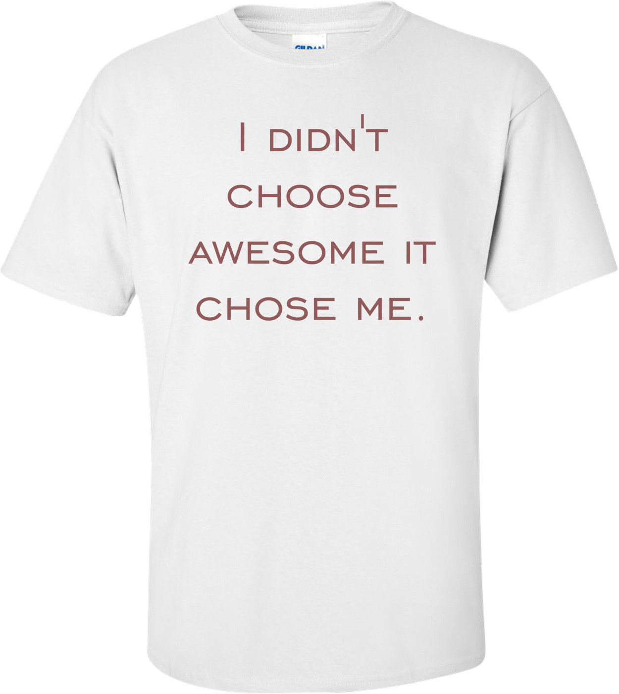 I didn't choose awesome it chose me. Shirt