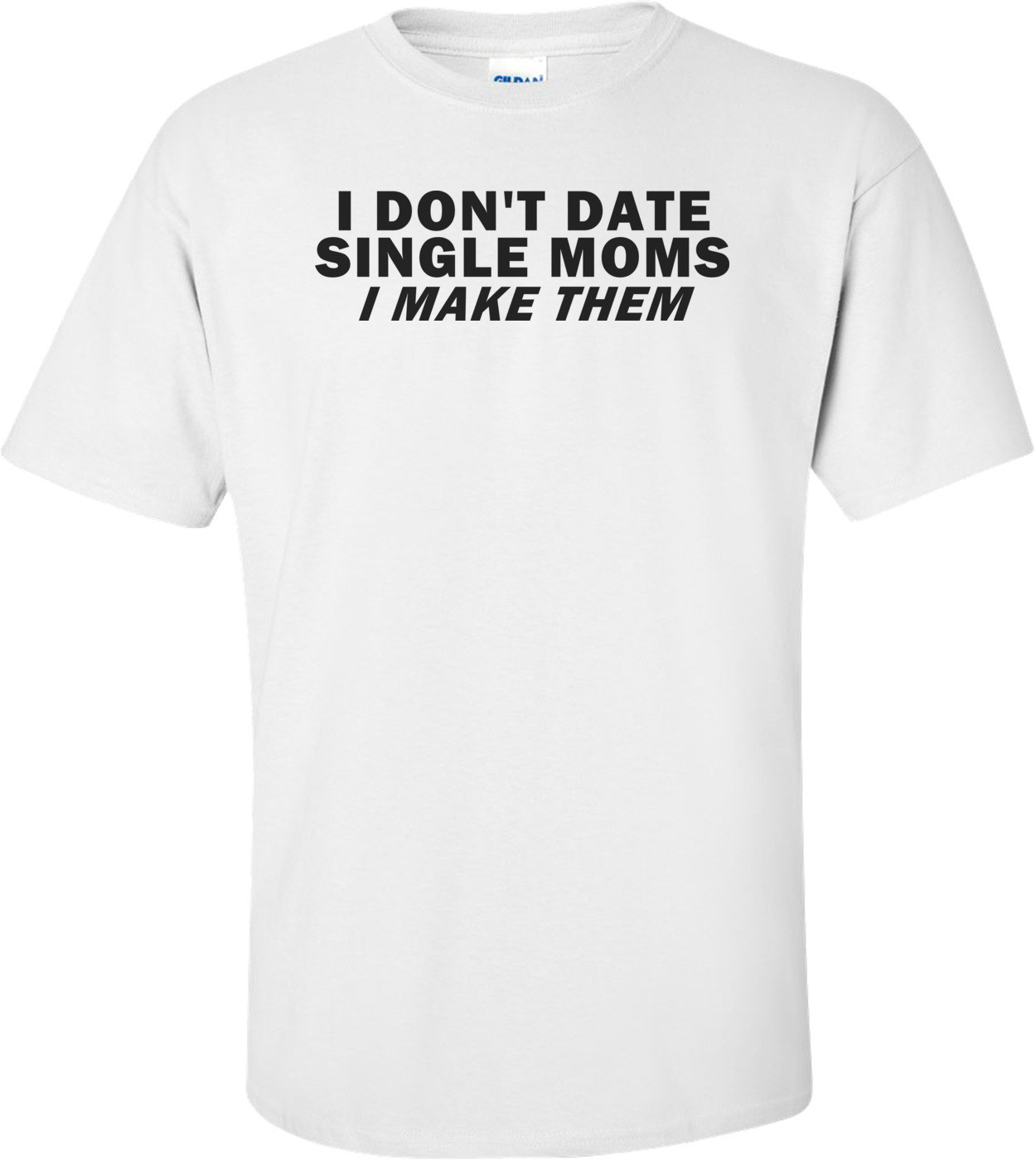 I Don't Date Single Moms, I Make Them Funny Shirt