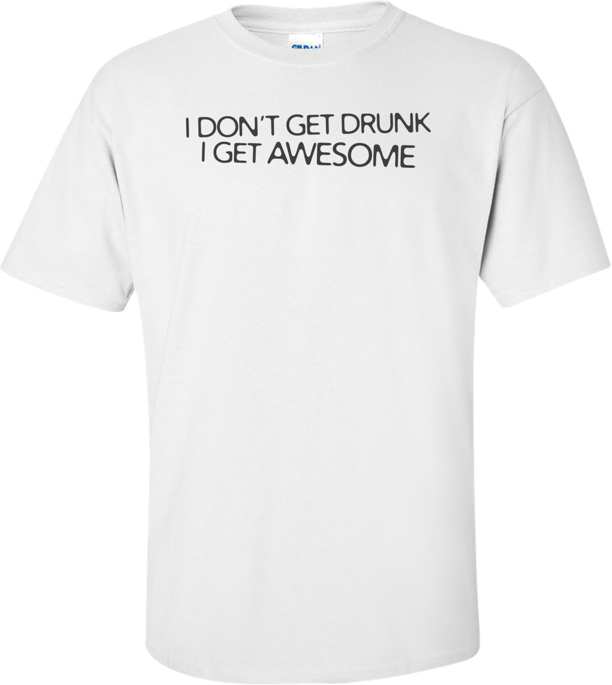 I Don't Get Drunk I Get Awesome T-shirt  