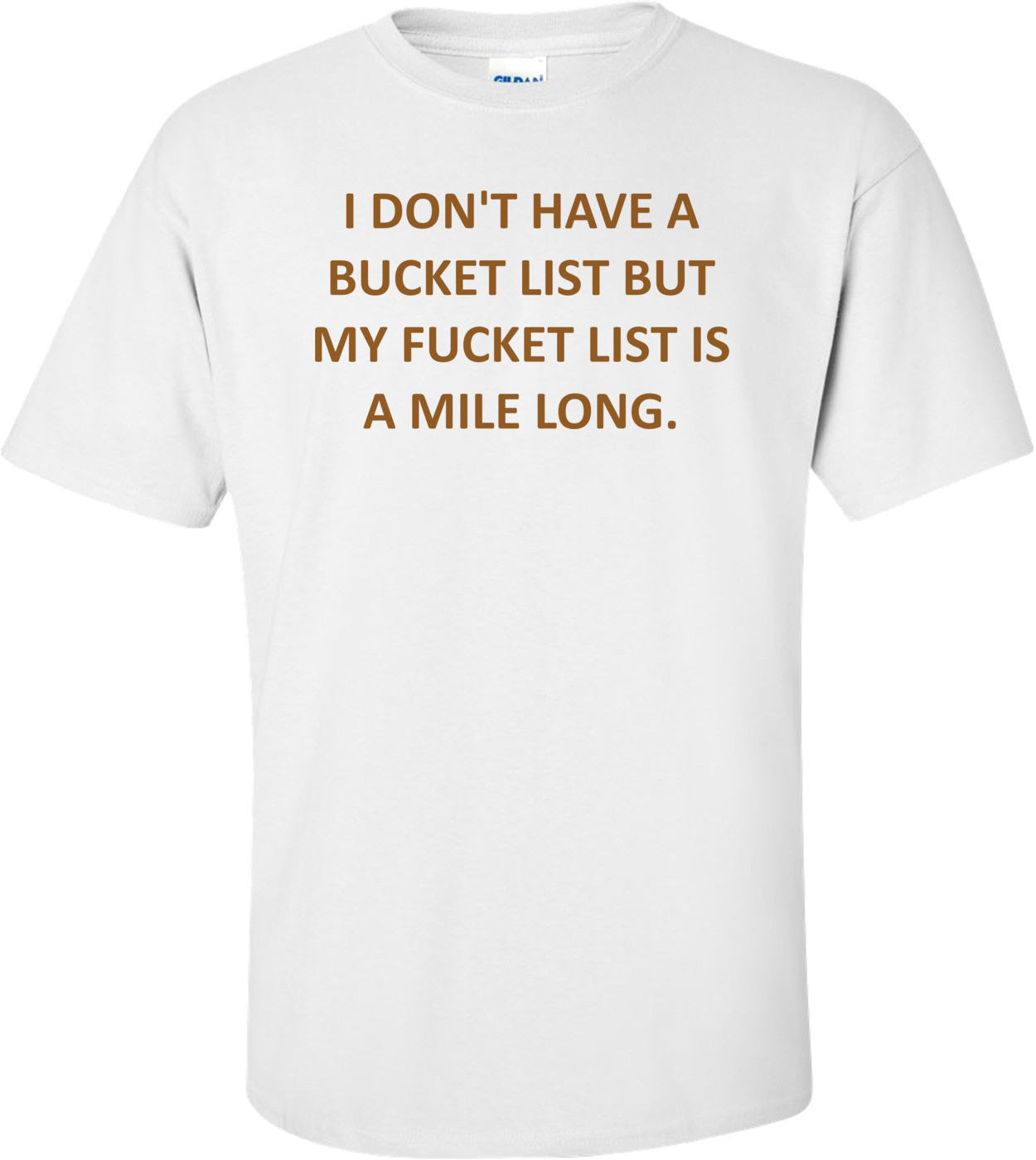 I DON'T HAVE A BUCKET LIST BUT MY FUCKET LIST IS A MILE LONG. Shirt