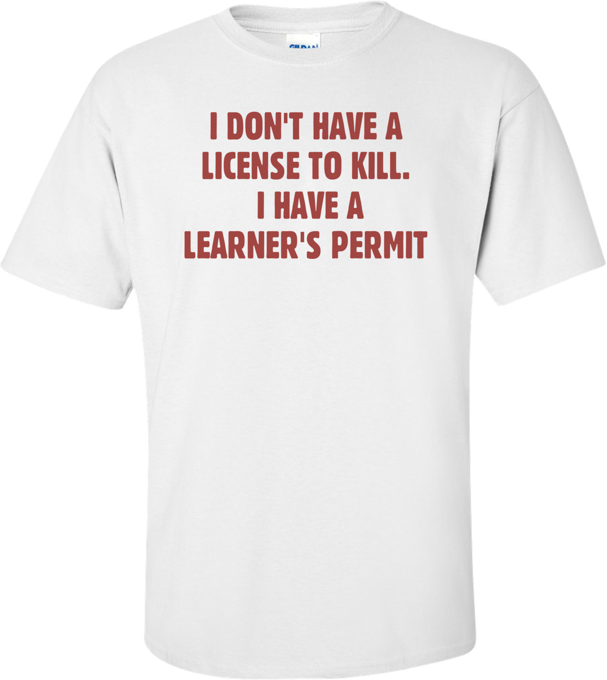 I Don't Have A License To Kill. I Have A Learner's Permit T-shirt