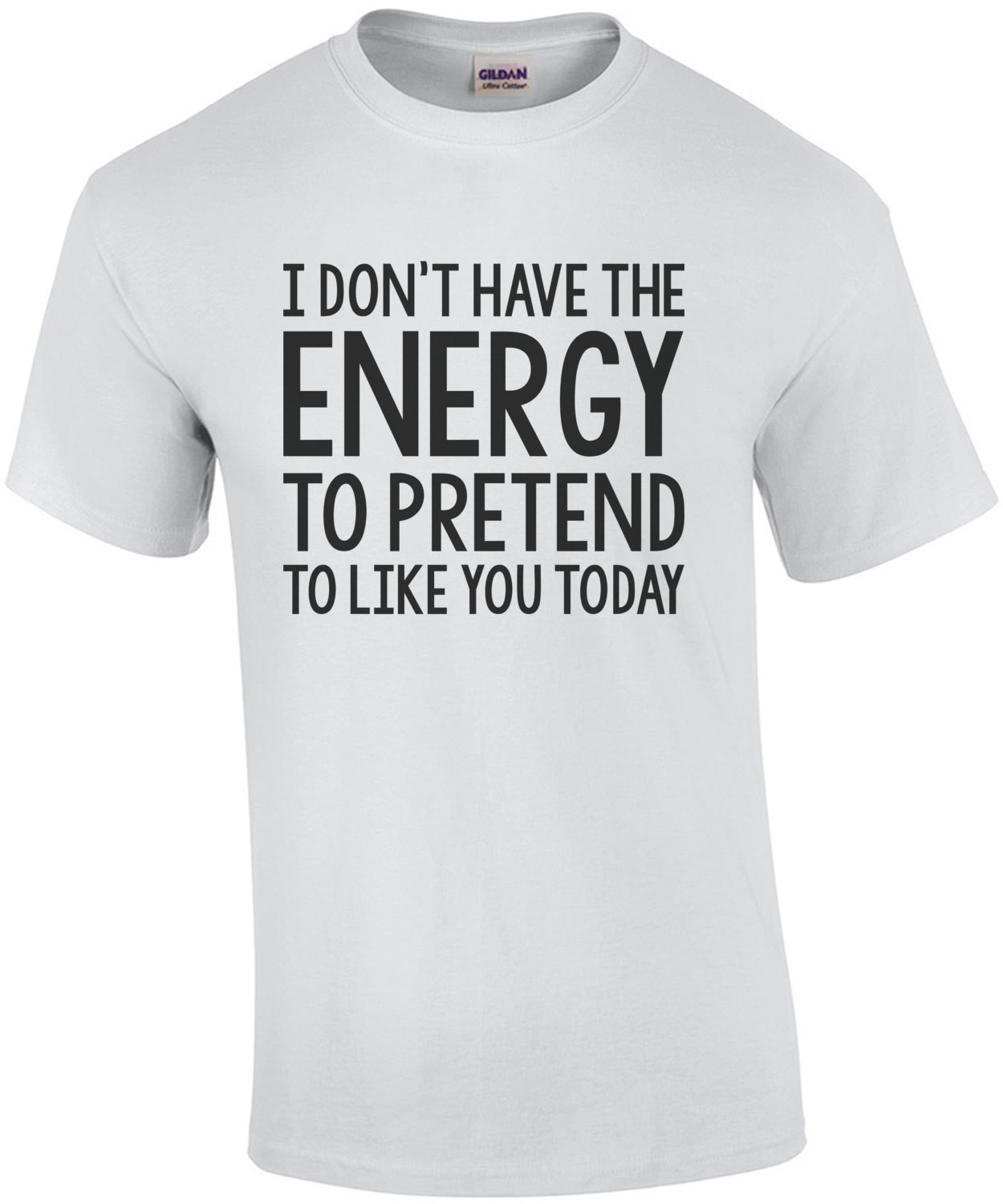I dont have the energy to pretend to like you today - insult t-shirt