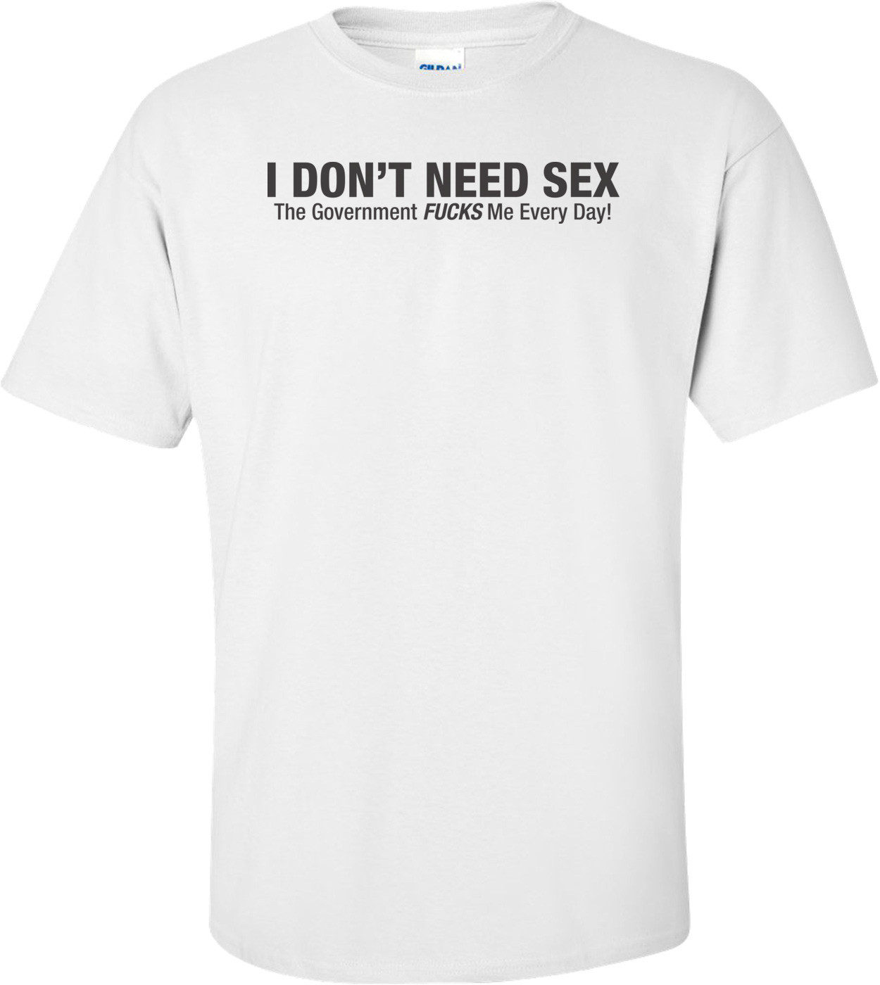 I Don't Need Sex The Government Fucks Me Everyday! T-shirt 