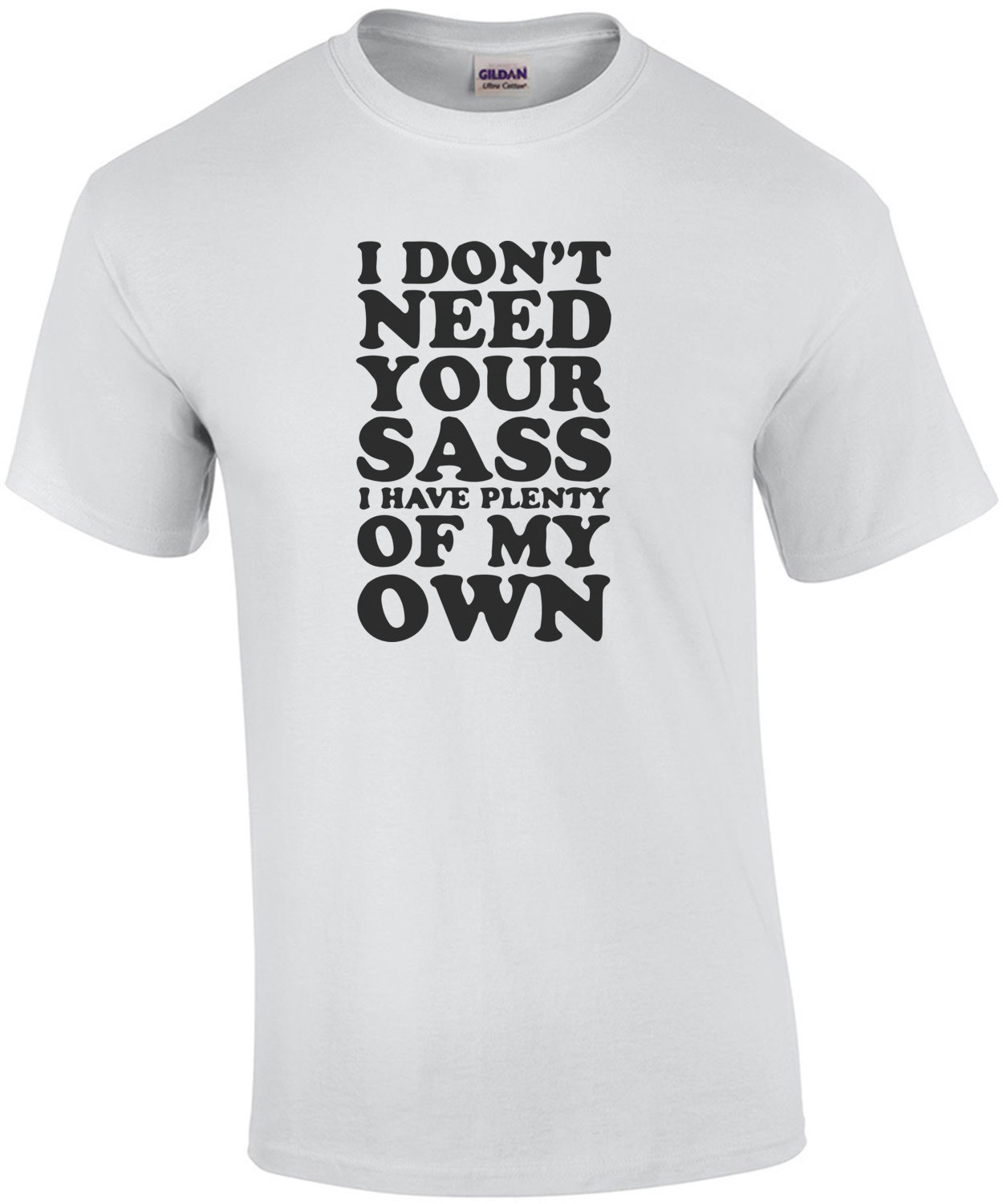 I don't need your sass I have plenty of my own t-shirt