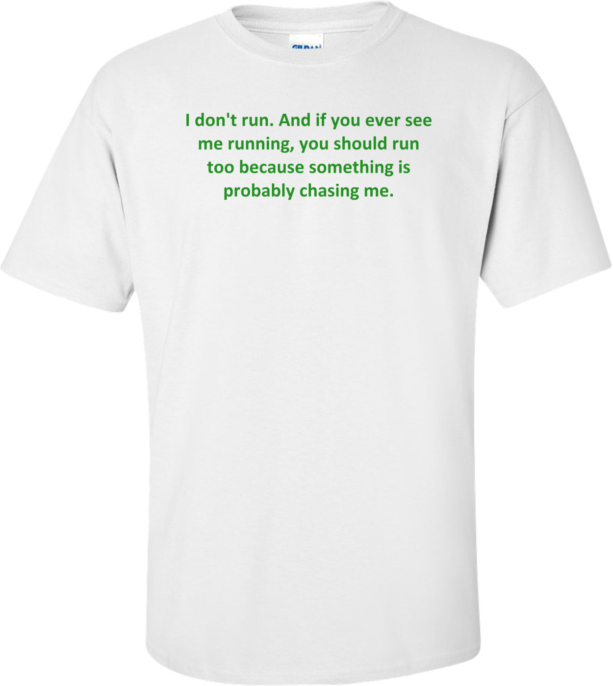 I don't run. And if you ever see me running, you should run too because something is probably chasing me. Shirt