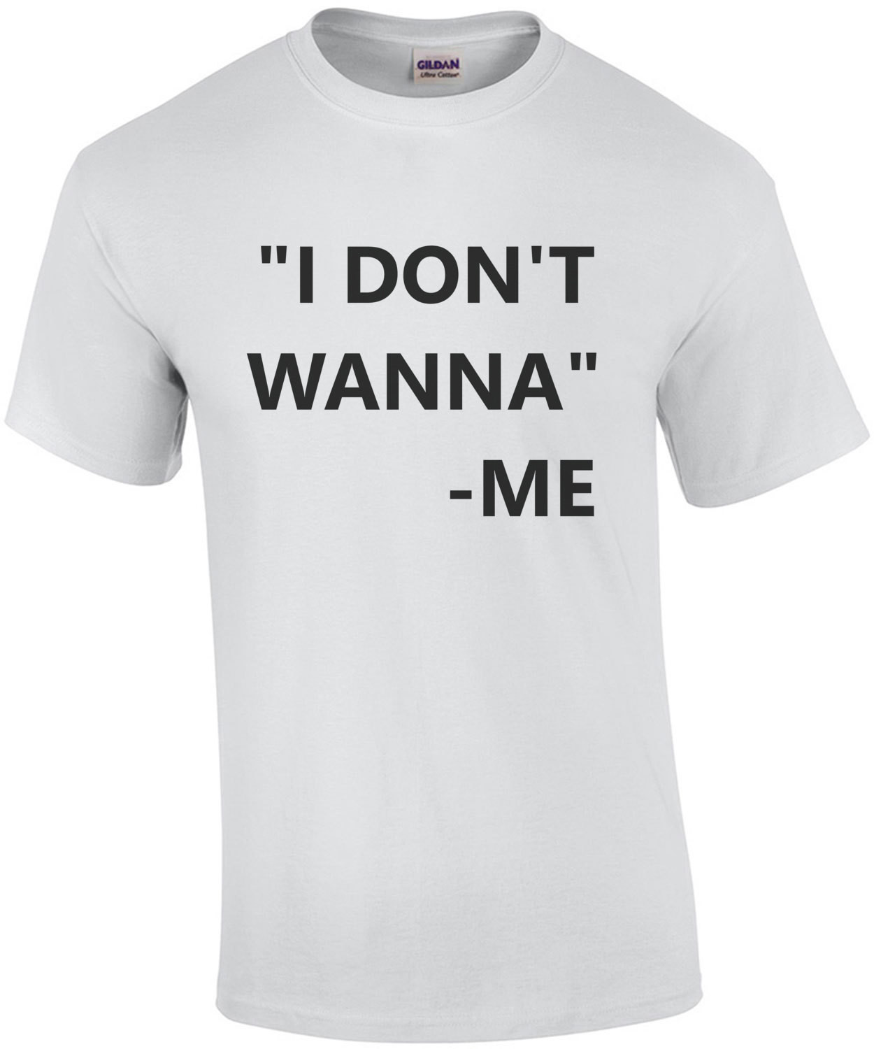 I don't wanna - me - Funny T-Shirt