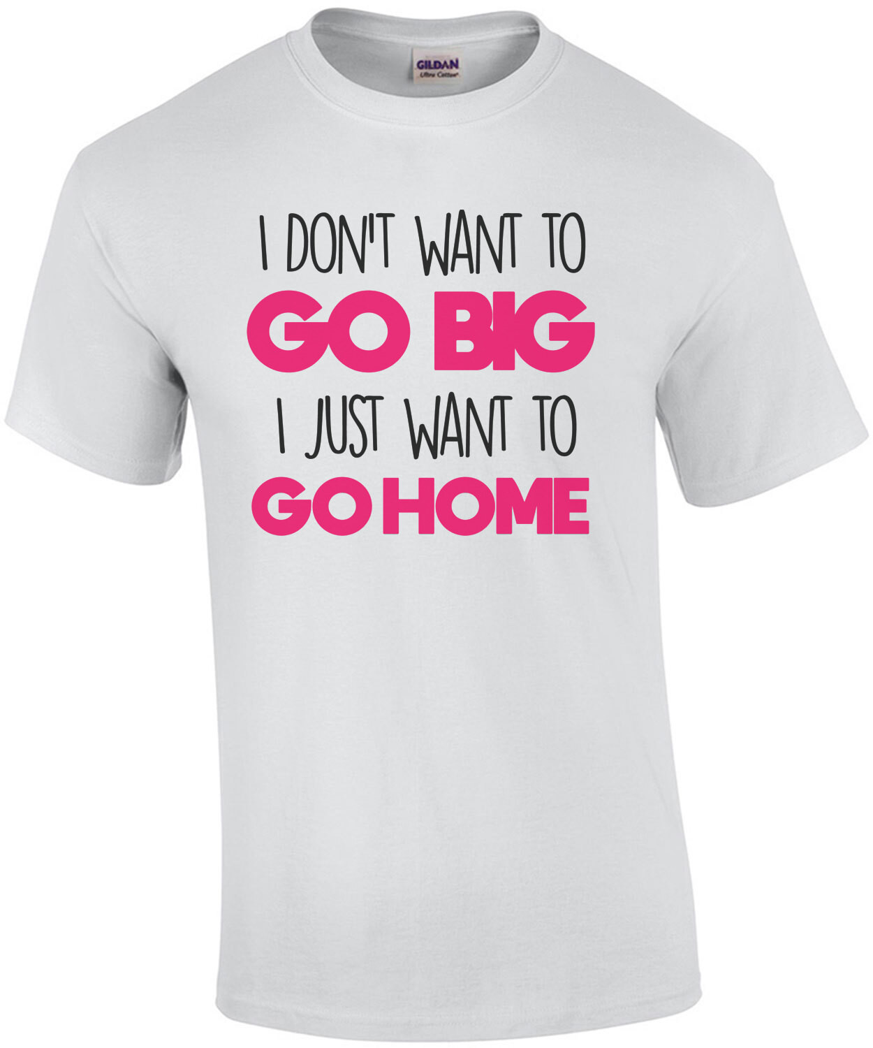 I don't want to go big - I just want to go home - funny t-shirt