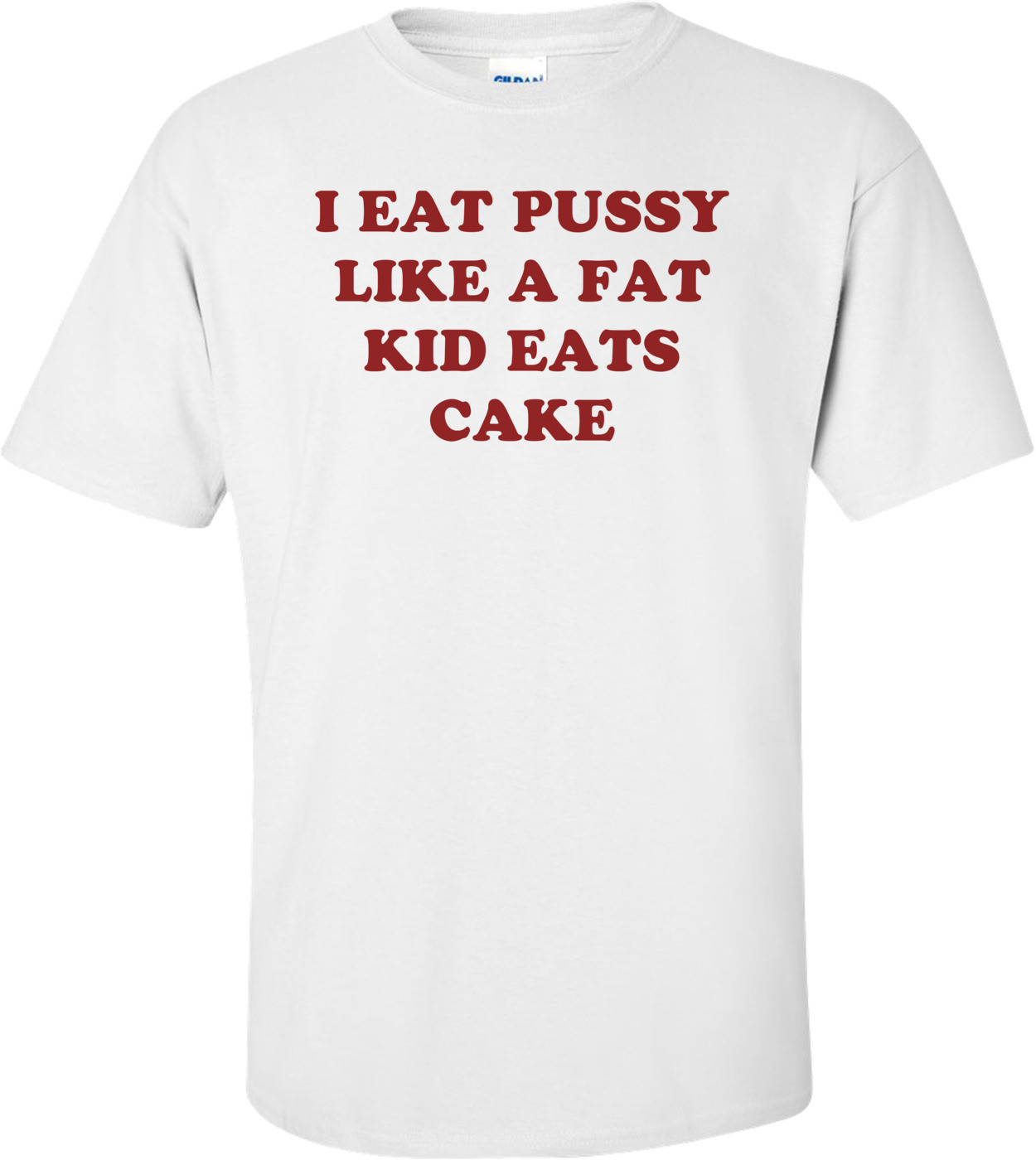 I EAT PUSSY LIKE A FAT KID EATS CAKE Shirt