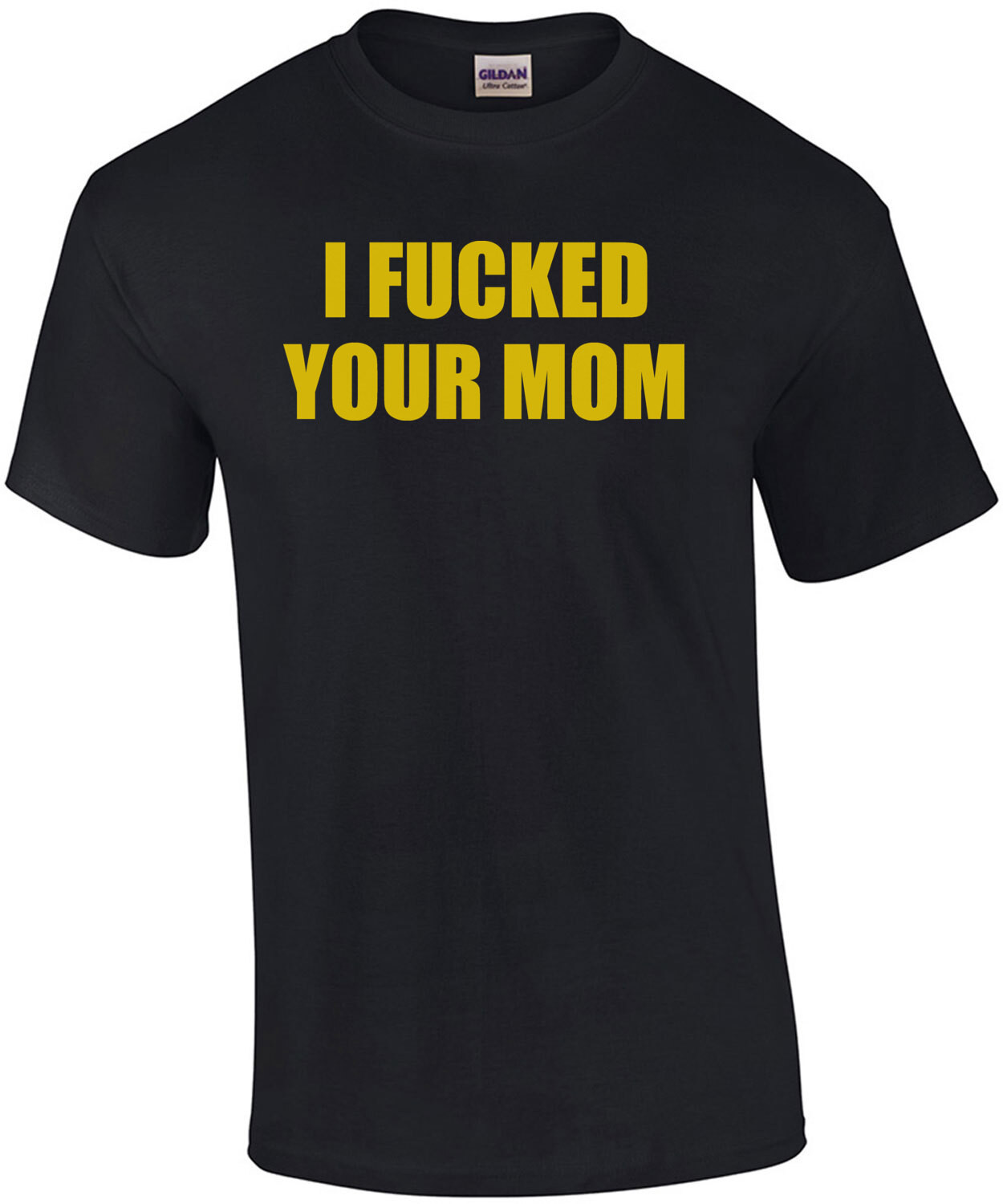 I fucked your mom. Offensive Sexual T-Shirt