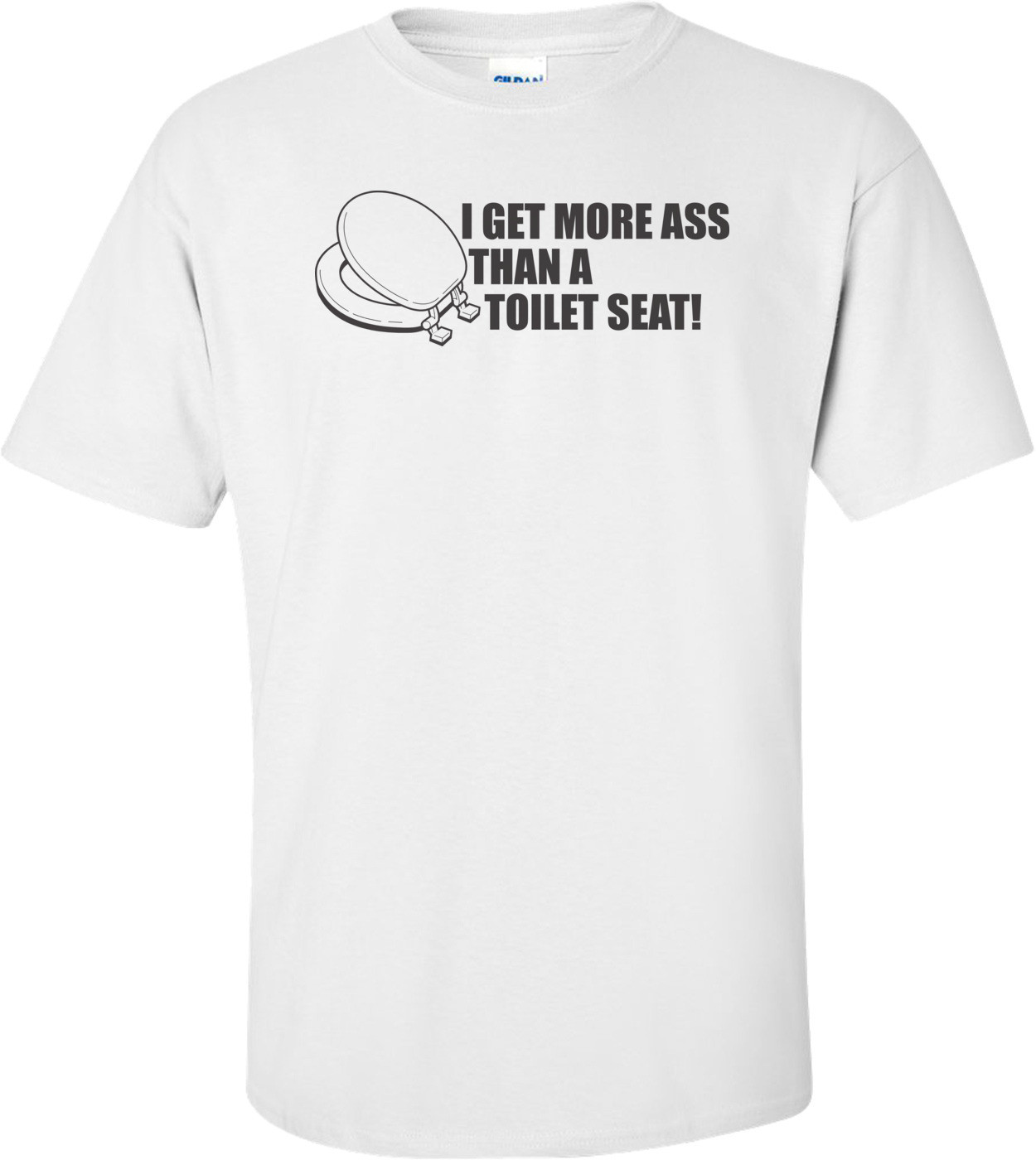 I Get More Ass Than A Toilet Seat T-shirt  