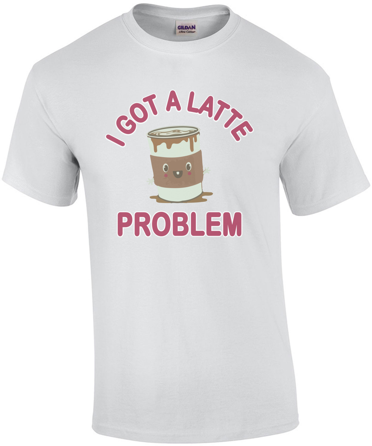 I Got A Latte Problem - Funny Cute T-Shirt