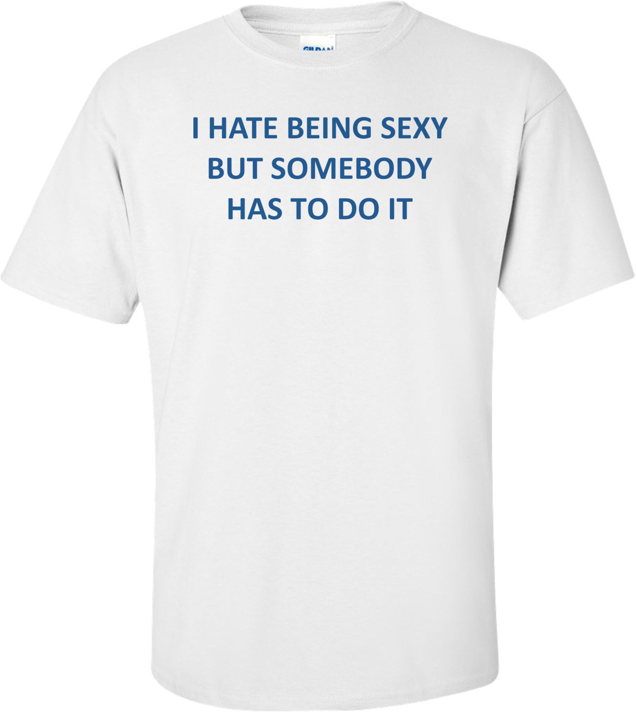I HATE BEING SEXY BUT SOMEBODY HAS TO DO IT Shirt