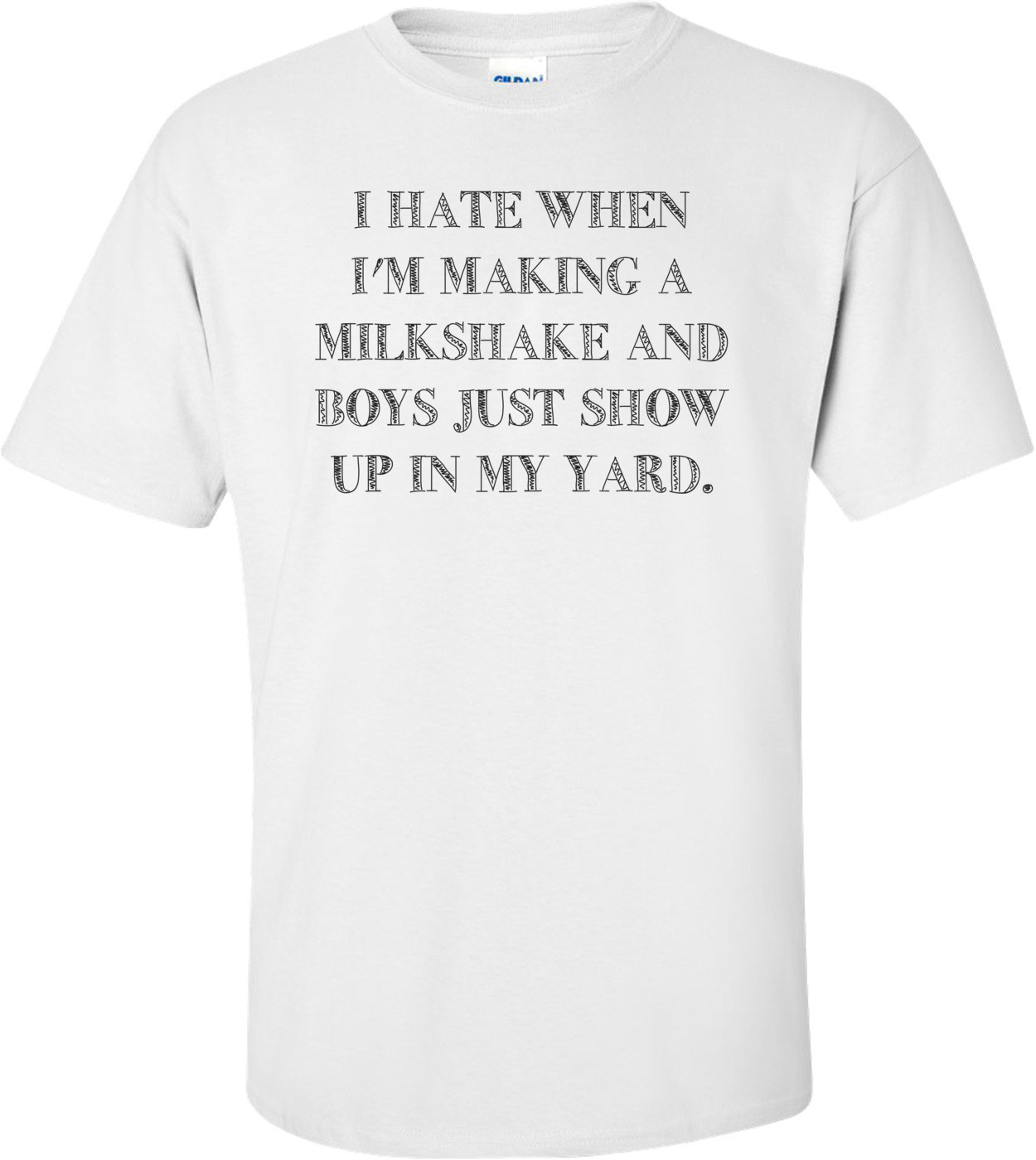 I Hate When I'm Making A Milkshake And Boys Just Show Up In My Yard. Shirt
