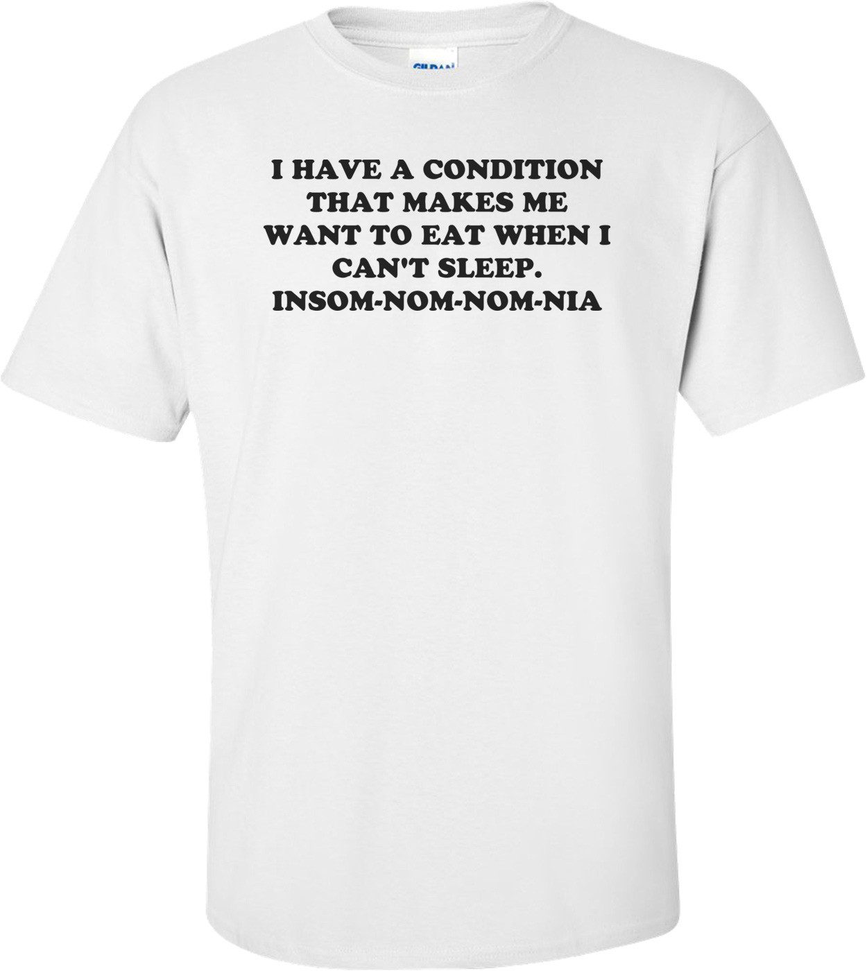 I Have A Condition That Makes Me Want To Eat When I Can't Sleep. Insom-nom-nom-nia Shirt