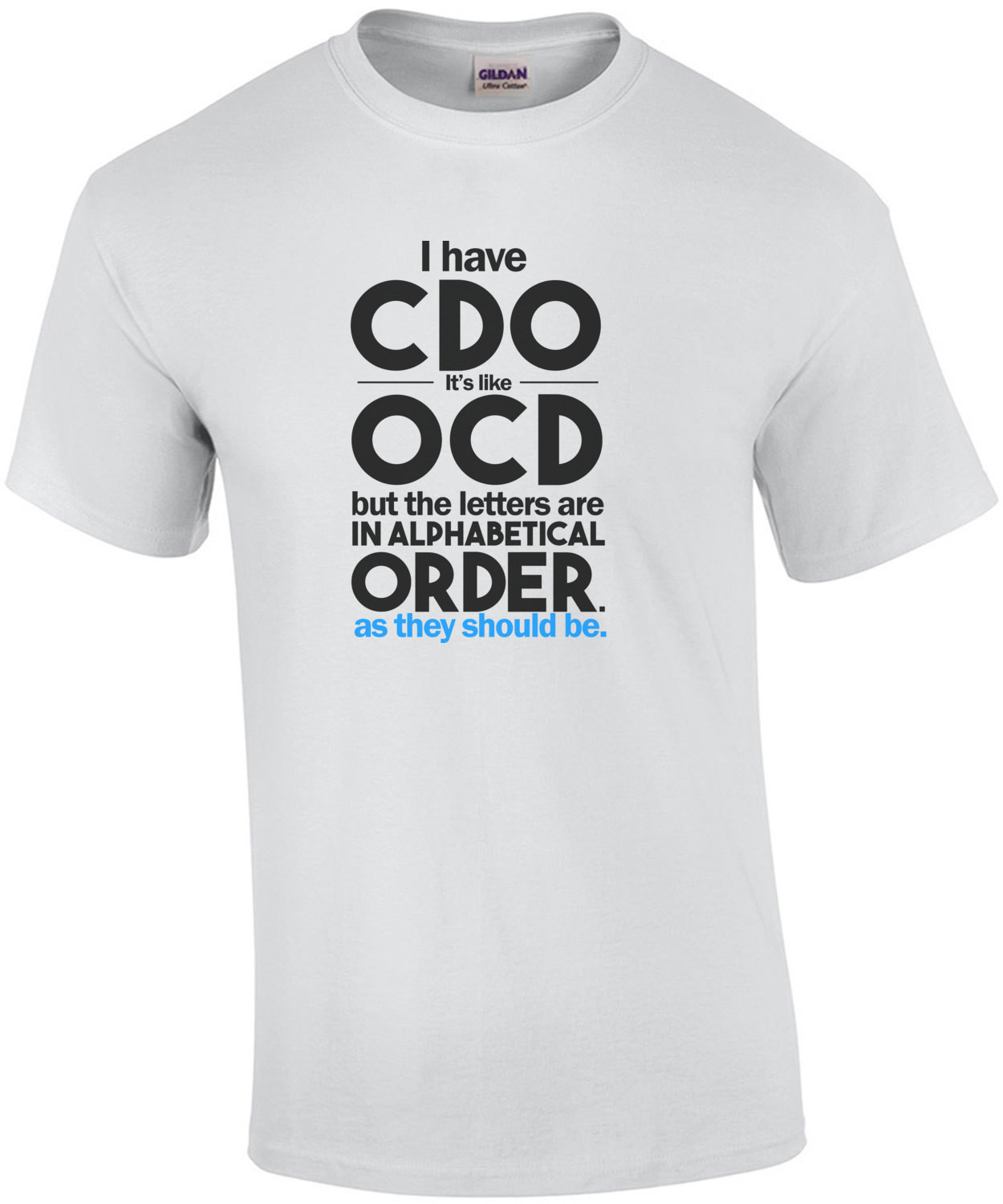 I have CDO. It's a lot like OCD but all the letters are in alphabetical order as they should be! Shirt
