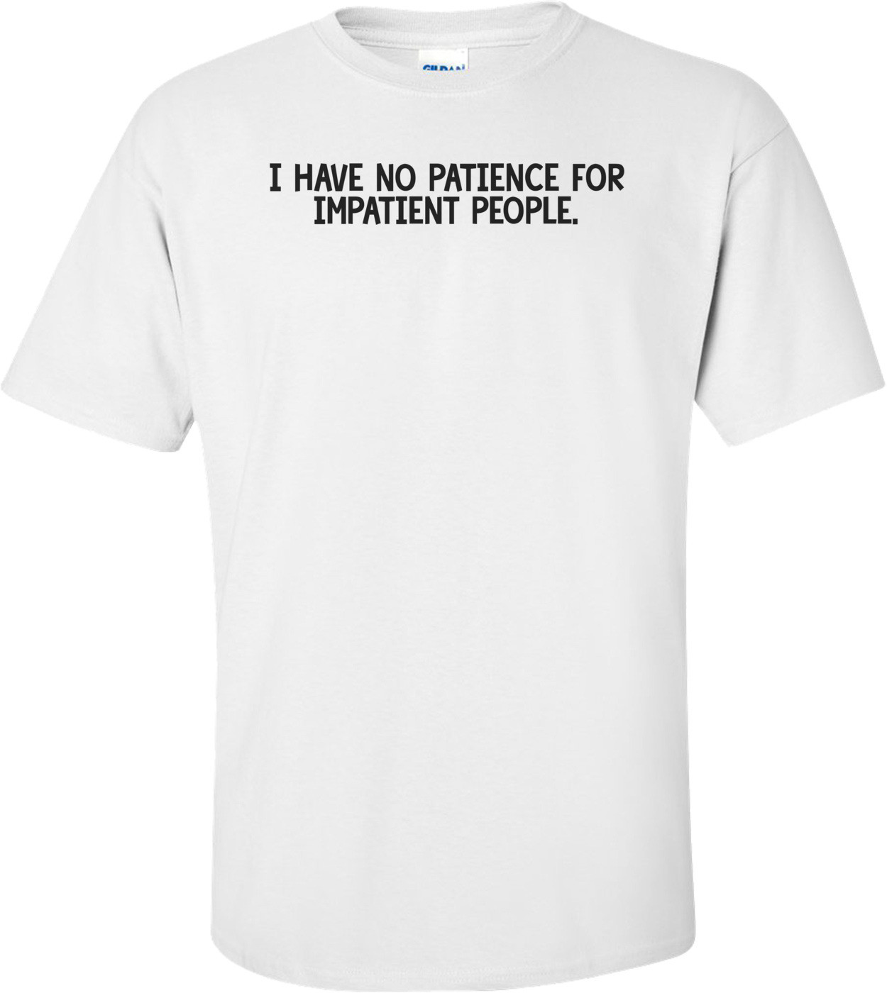 I have NO patience for impatient people. Shirt