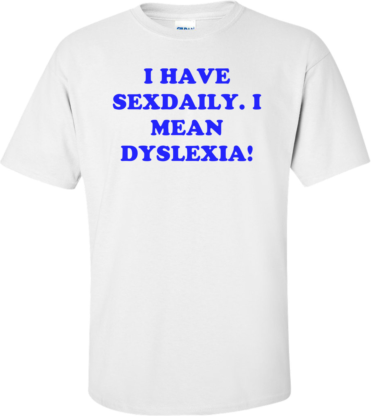 I HAVE SEXDAILY. I MEAN DYSLEXIA! Shirt