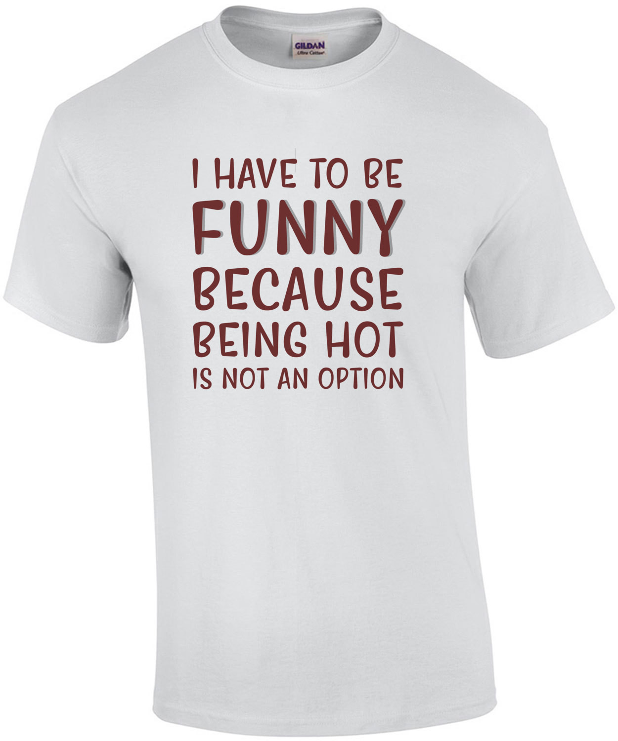 I have to be funny because being hot is not an option - funny t-shirt